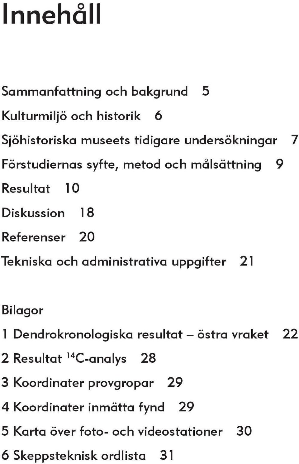 administrativa uppgifter 21 Bilagor 1 Dendrokronologiska resultat östra vraket 22 2 Resultat 14 C-analys 28 3