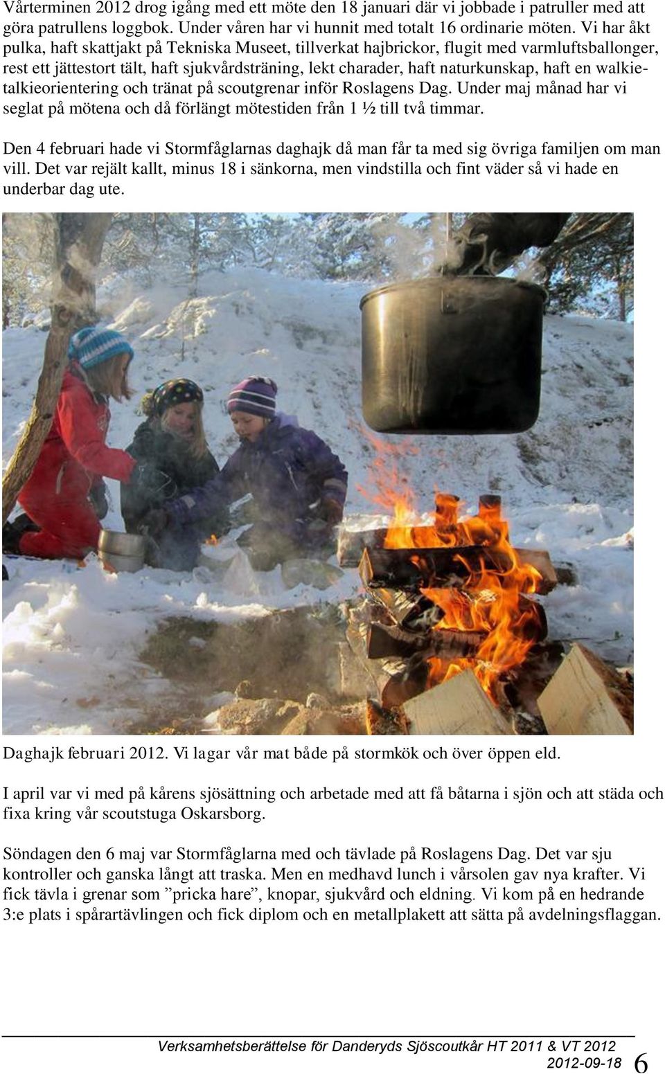 walkietalkieorientering och tränat på scoutgrenar inför Roslagens Dag. Under maj månad har vi seglat på mötena och då förlängt mötestiden från 1 ½ till två timmar.