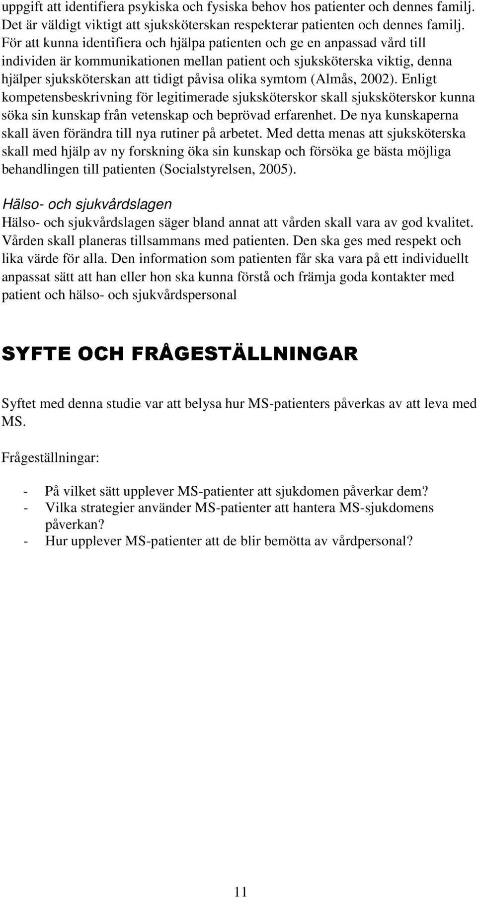 symtom (Almås, 2002). Enligt kompetensbeskrivning för legitimerade sjuksköterskor skall sjuksköterskor kunna söka sin kunskap från vetenskap och beprövad erfarenhet.