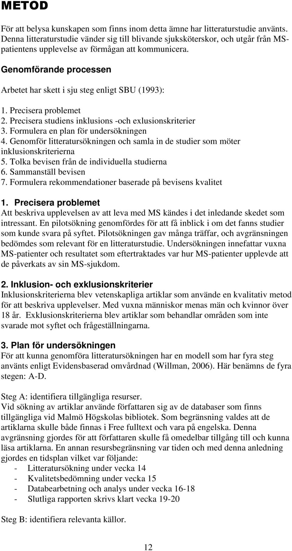 Genomförande processen Arbetet har skett i sju steg enligt SBU (1993): 1. Precisera problemet 2. Precisera studiens inklusions -och exlusionskriterier 3. Formulera en plan för undersökningen 4.