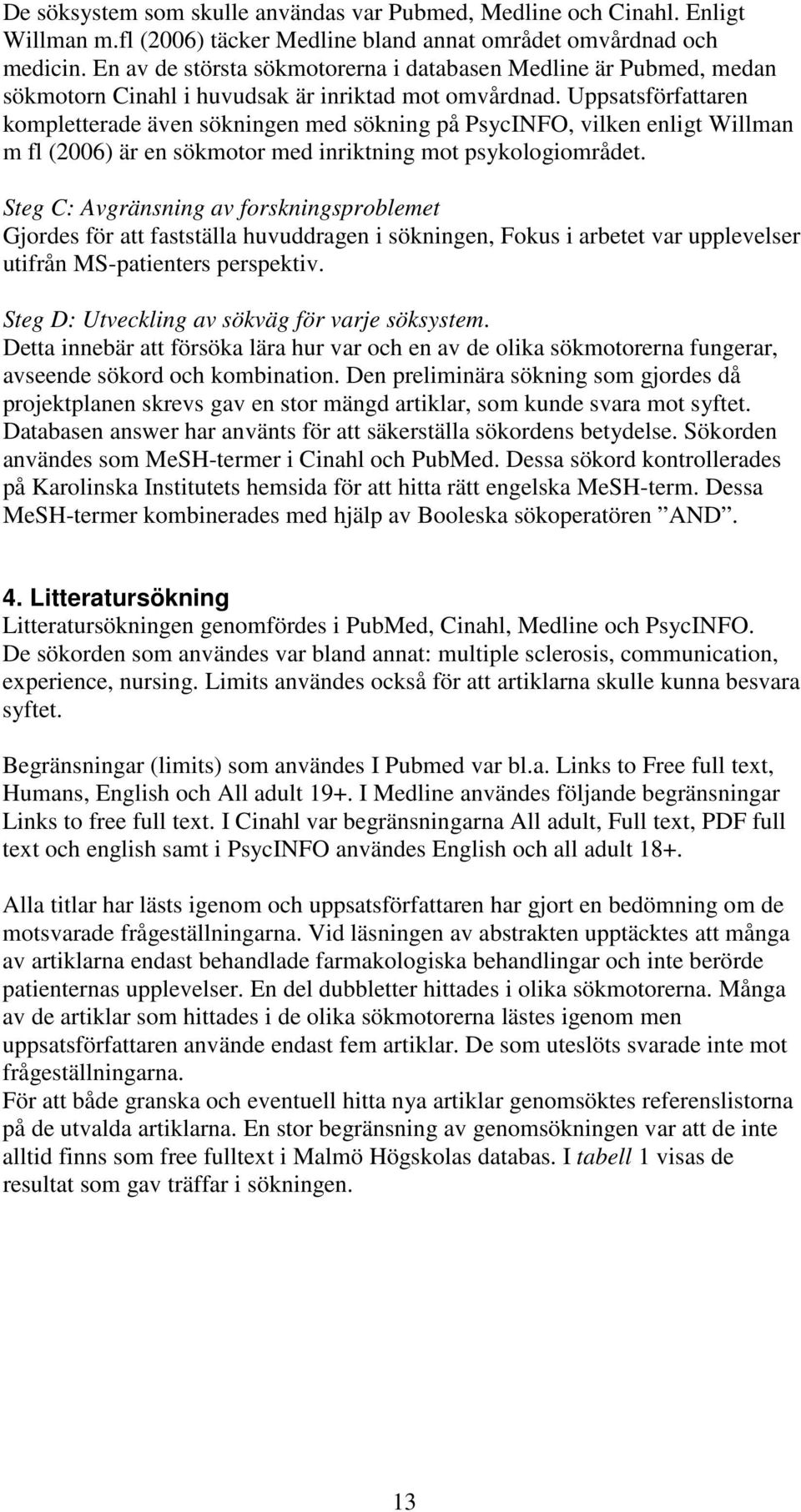 Uppsatsförfattaren kompletterade även sökningen med sökning på PsycINFO, vilken enligt Willman m fl (2006) är en sökmotor med inriktning mot psykologiområdet.