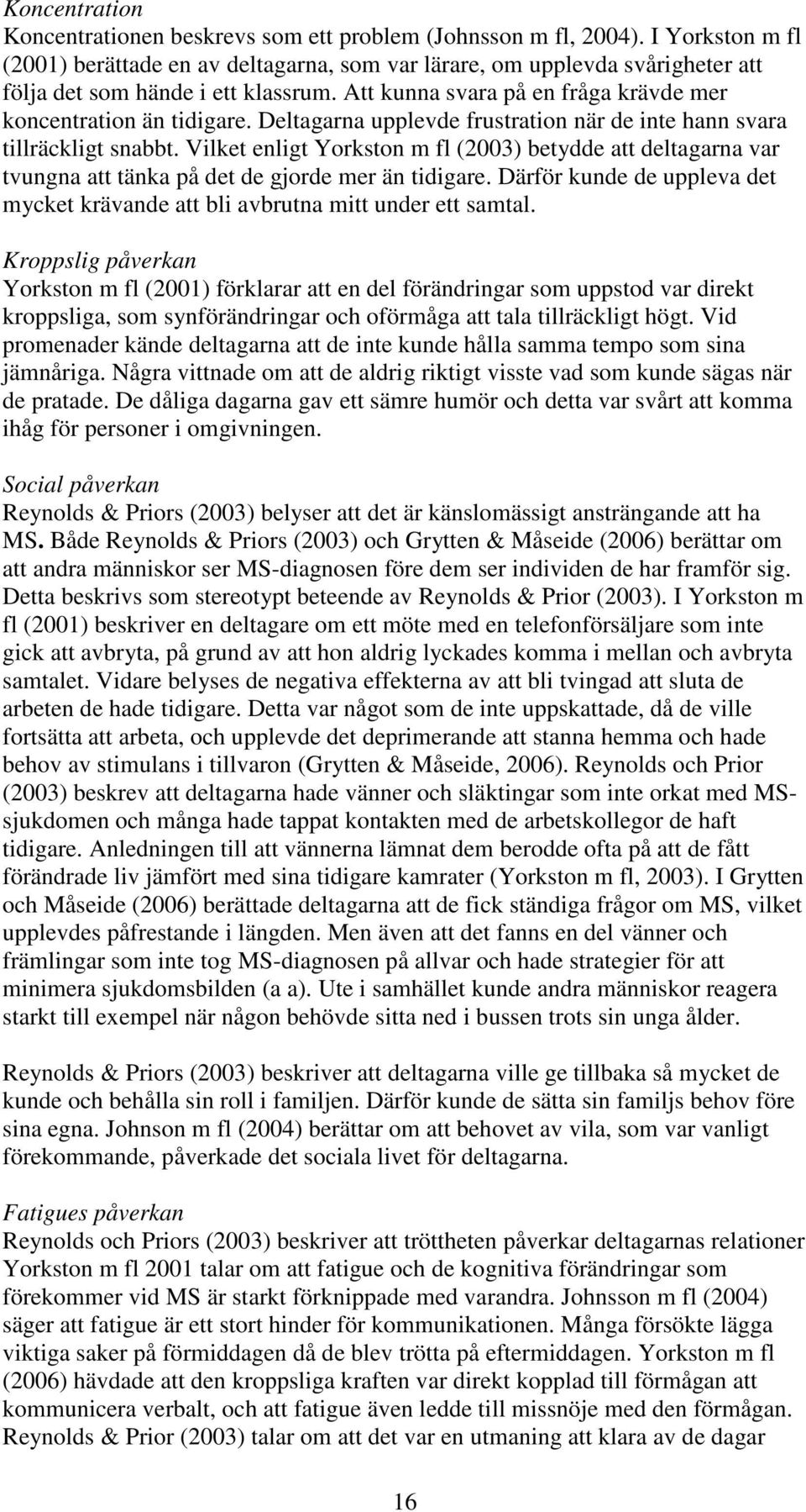 Deltagarna upplevde frustration när de inte hann svara tillräckligt snabbt. Vilket enligt Yorkston m fl (2003) betydde att deltagarna var tvungna att tänka på det de gjorde mer än tidigare.