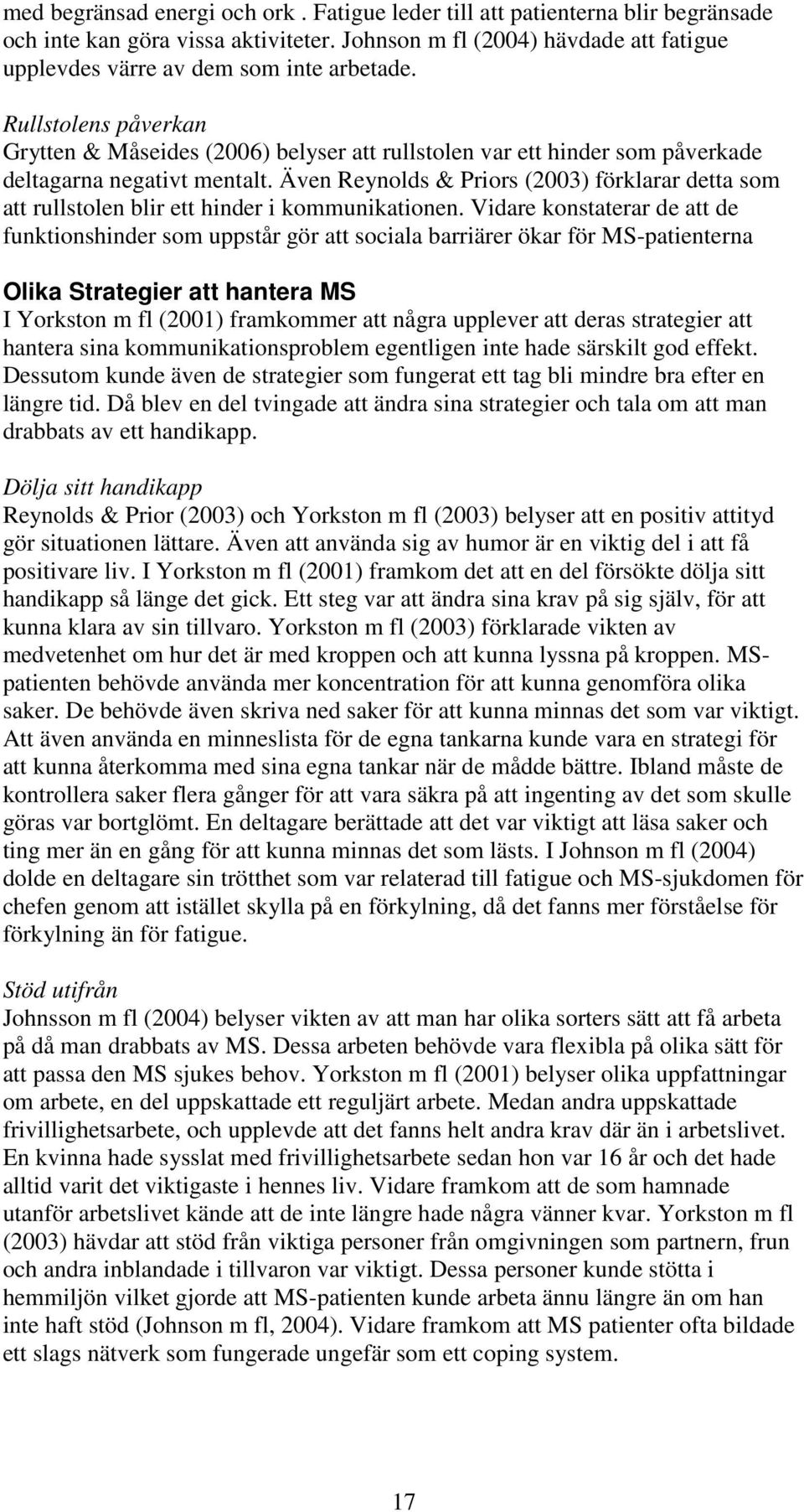 Även Reynolds & Priors (2003) förklarar detta som att rullstolen blir ett hinder i kommunikationen.