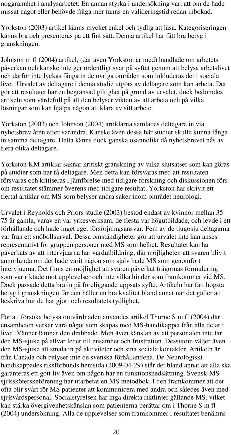 Johnson m fl (2004) artikel, (där även Yorkston är med) handlade om arbetets påverkan och kanske inte ger ordentligt svar på syftet genom att belysa arbetslivet och därför inte lyckas fånga in de