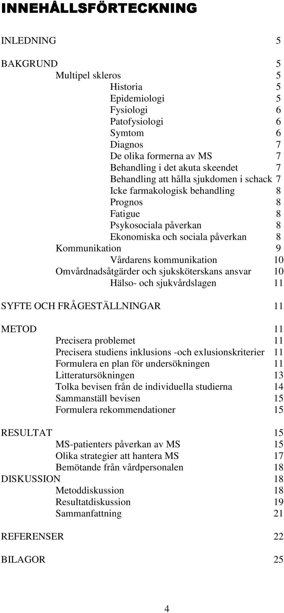 Omvårdnadsåtgärder och sjuksköterskans ansvar 10 Hälso- och sjukvårdslagen 11 SYFTE OCH FRÅGESTÄLLNINGAR 11 METOD 11 Precisera problemet 11 Precisera studiens inklusions -och exlusionskriterier 11