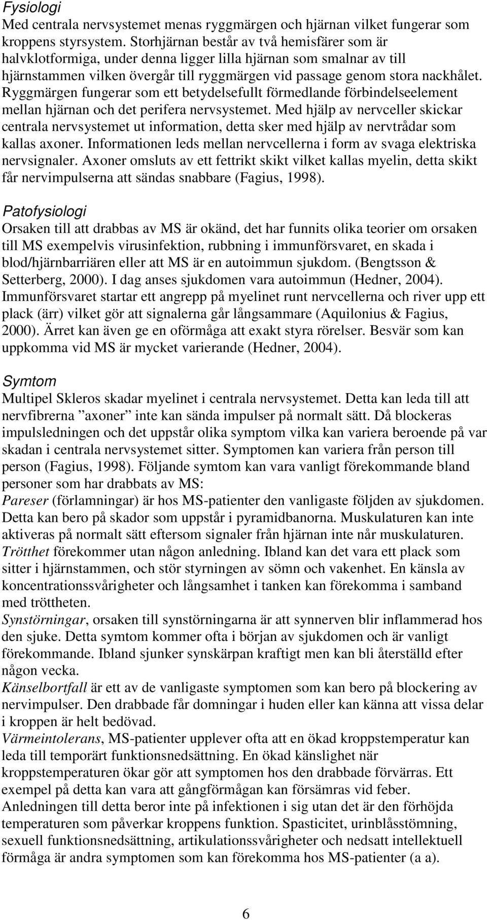 Ryggmärgen fungerar som ett betydelsefullt förmedlande förbindelseelement mellan hjärnan och det perifera nervsystemet.