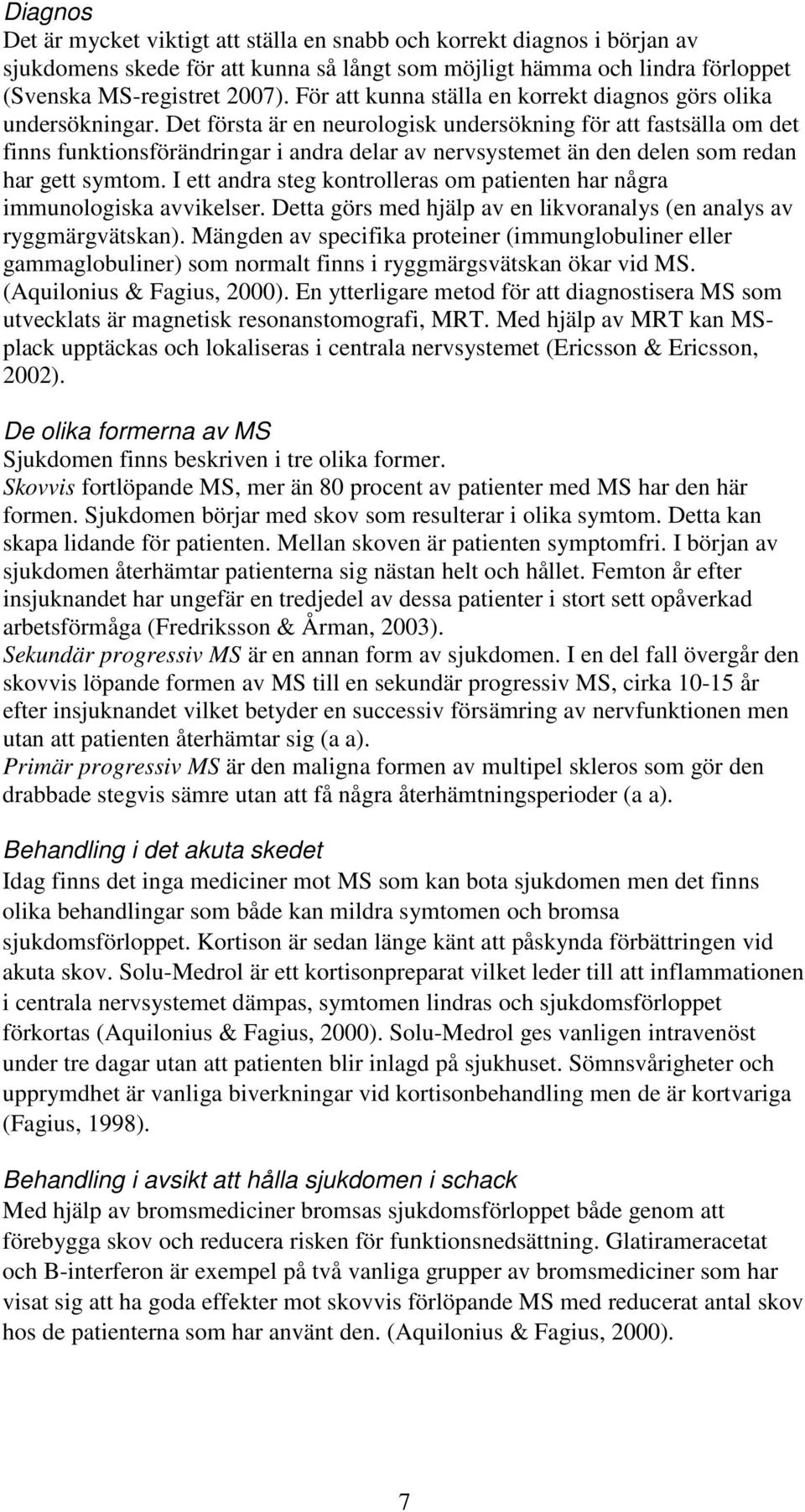 Det första är en neurologisk undersökning för att fastsälla om det finns funktionsförändringar i andra delar av nervsystemet än den delen som redan har gett symtom.