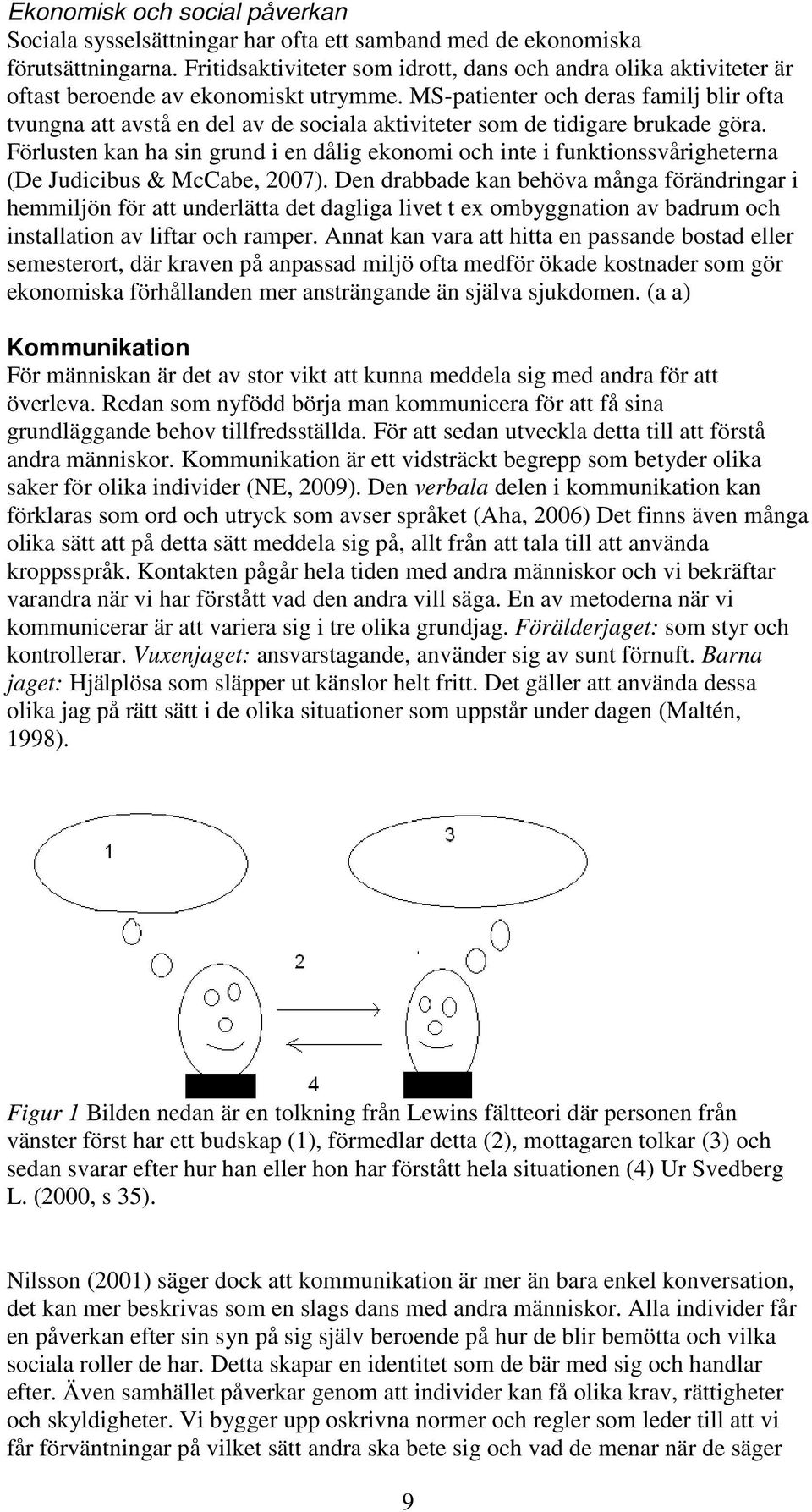 MS-patienter och deras familj blir ofta tvungna att avstå en del av de sociala aktiviteter som de tidigare brukade göra.