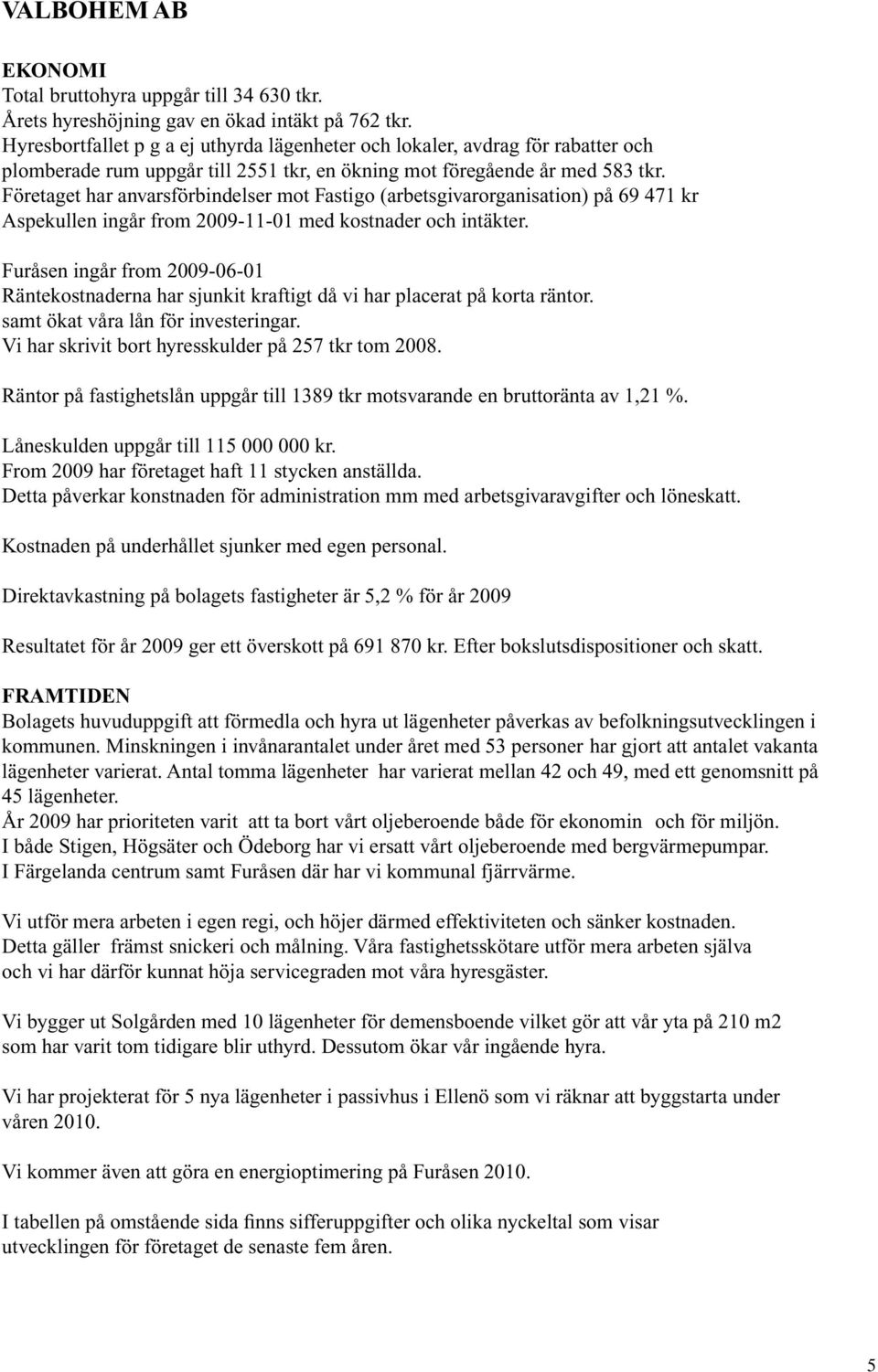 Företaget har anvarsförbindelser mot Fastigo (arbetsgivarorganisation) på 69 471 kr Aspekullen ingår from 2009-11-01 med kostnader och intäkter.