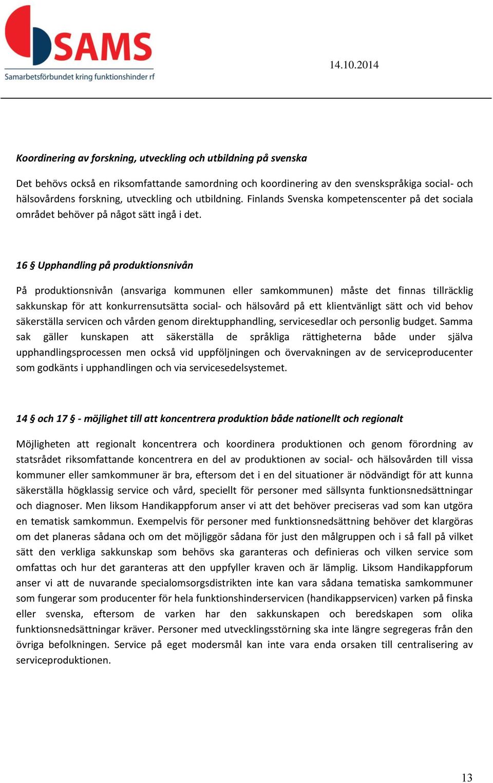 16 Upphandling på produktionsnivån På produktionsnivån (ansvariga kommunen eller samkommunen) måste det finnas tillräcklig sakkunskap för att konkurrensutsätta social- och hälsovård på ett