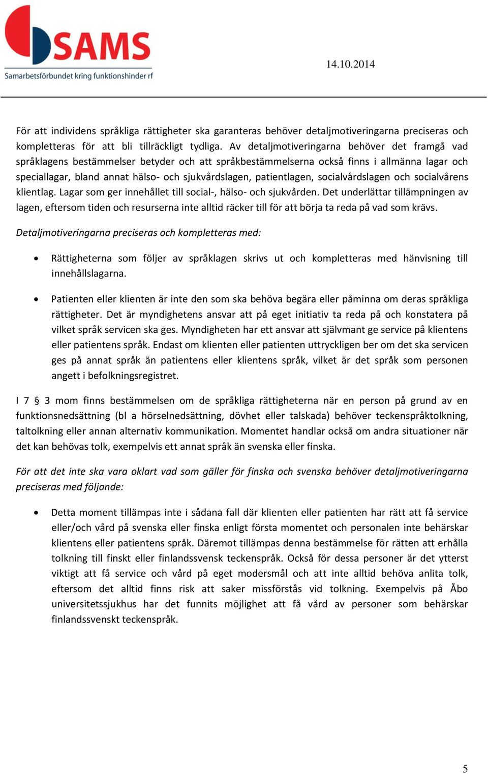 patientlagen, socialvårdslagen och socialvårens klientlag. Lagar som ger innehållet till social-, hälso- och sjukvården.