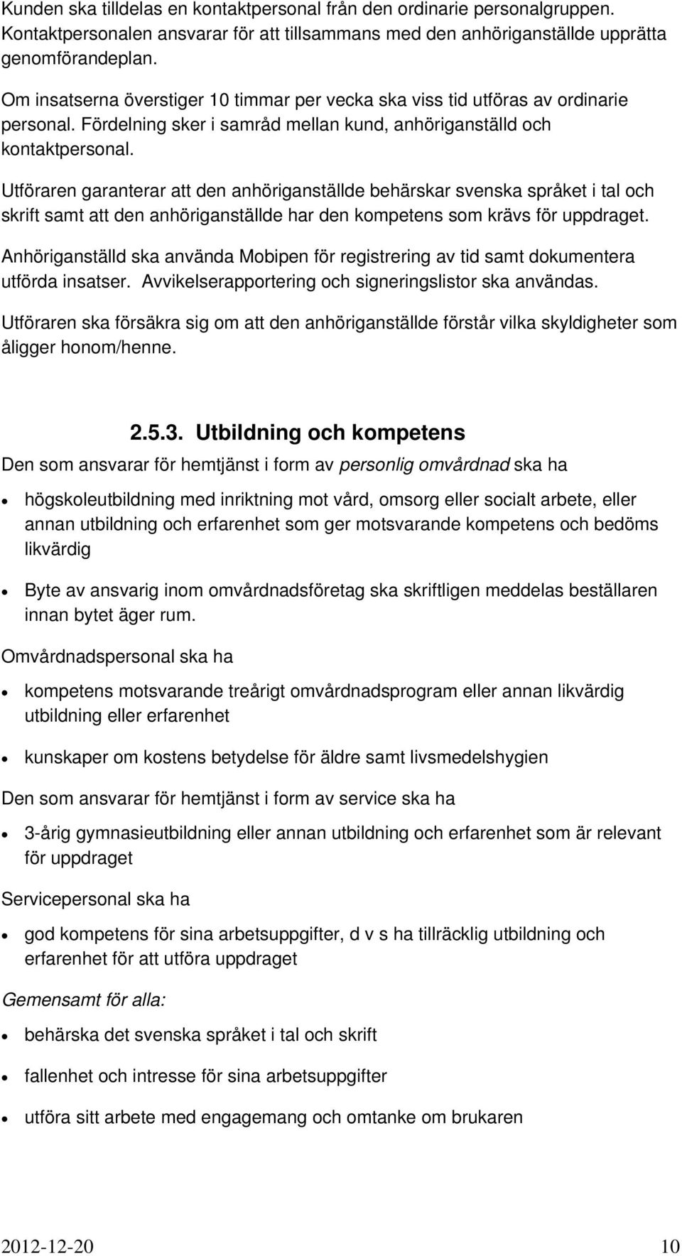 Utföraren garanterar att den anhöriganställde behärskar svenska språket i tal och skrift samt att den anhöriganställde har den kompetens som krävs för uppdraget.