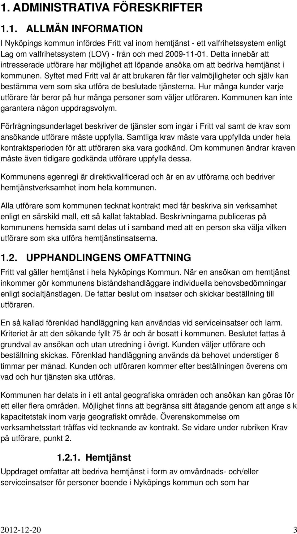 Syftet med Fritt val är att brukaren får fler valmöjligheter och själv kan bestämma vem som ska utföra de beslutade tjänsterna.