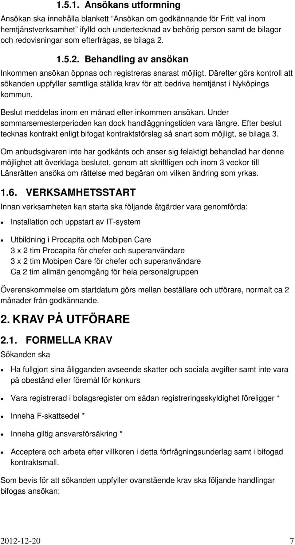 Därefter görs kontroll att sökanden uppfyller samtliga ställda krav för att bedriva hemtjänst i Nyköpings kommun. Beslut meddelas inom en månad efter inkommen ansökan.