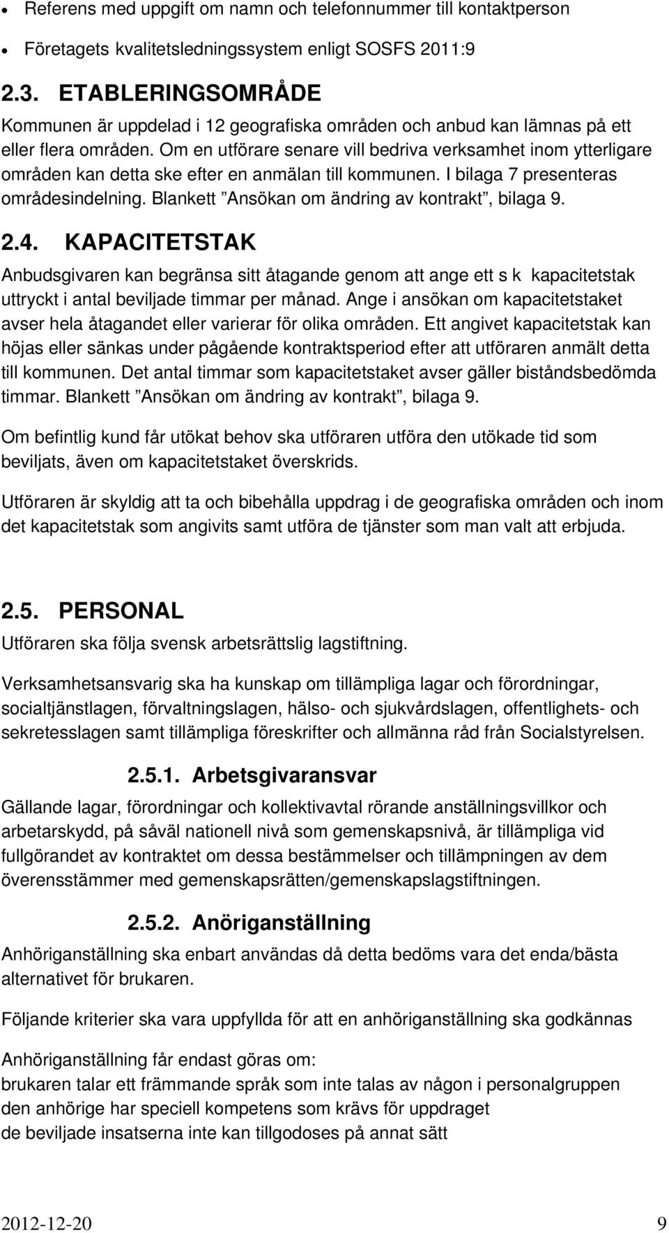 Om en utförare senare vill bedriva verksamhet inom ytterligare områden kan detta ske efter en anmälan till kommunen. I bilaga 7 presenteras områdesindelning.