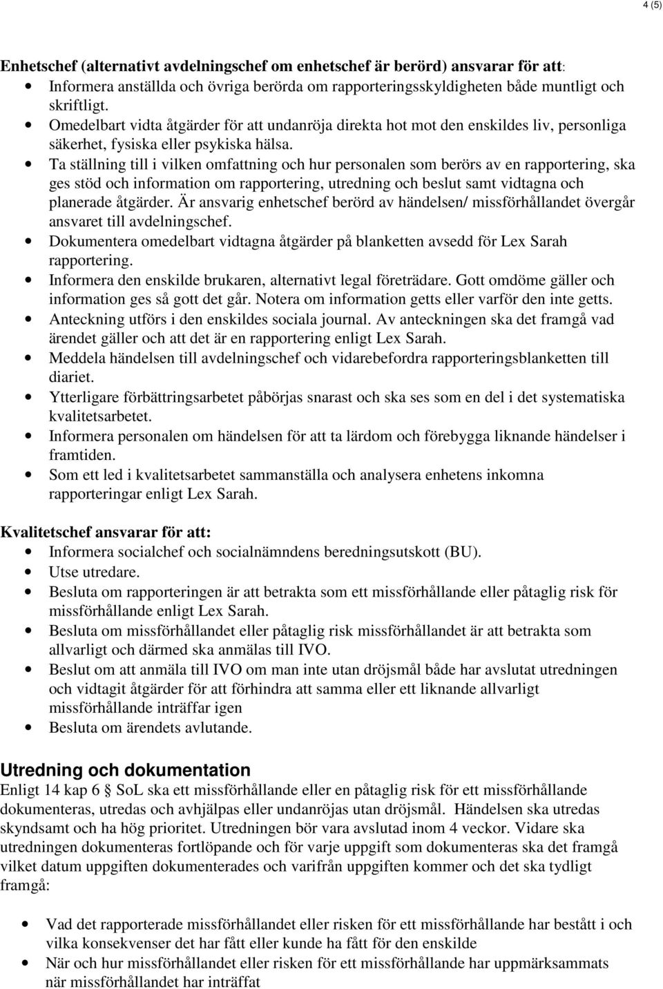 Ta ställning till i vilken omfattning och hur personalen som berörs av en rapportering, ska ges stöd och information om rapportering, utredning och beslut samt vidtagna och planerade åtgärder.