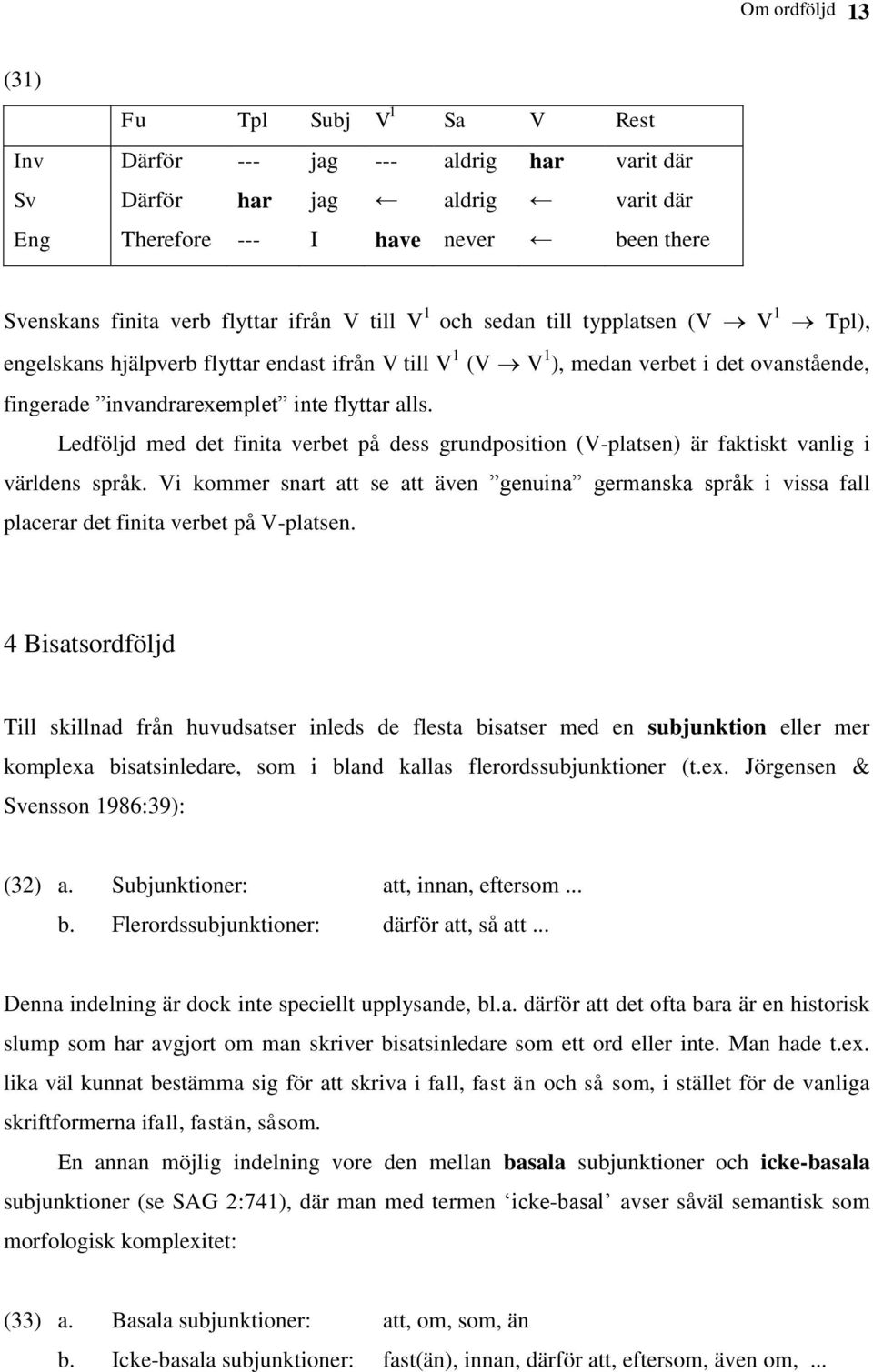 Ledföljd med det finita verbet på dess grundposition (V-platsen) är faktiskt vanlig i världens språk.