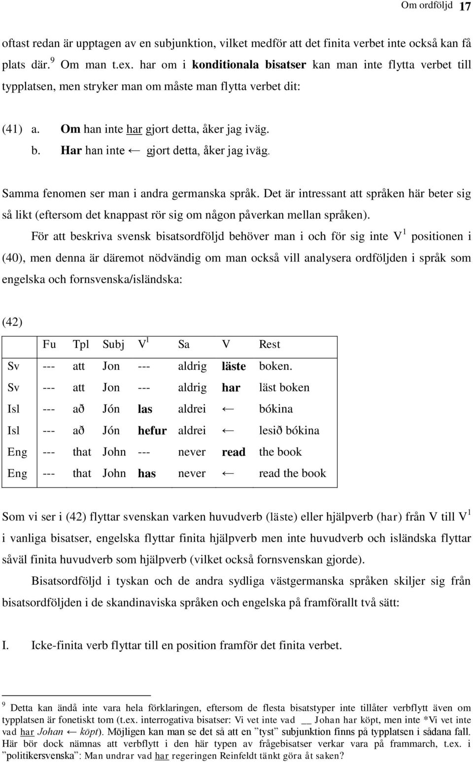 Samma fenomen ser man i andra germanska språk. Det är intressant att språken här beter sig så likt (eftersom det knappast rör sig om någon påverkan mellan språken).