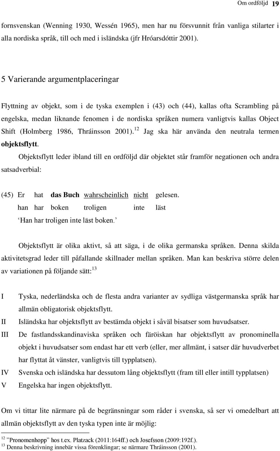 kallas Object Shift (Holmberg 1986, Thráinsson 2001). 12 Jag ska här använda den neutrala termen objektsflytt.