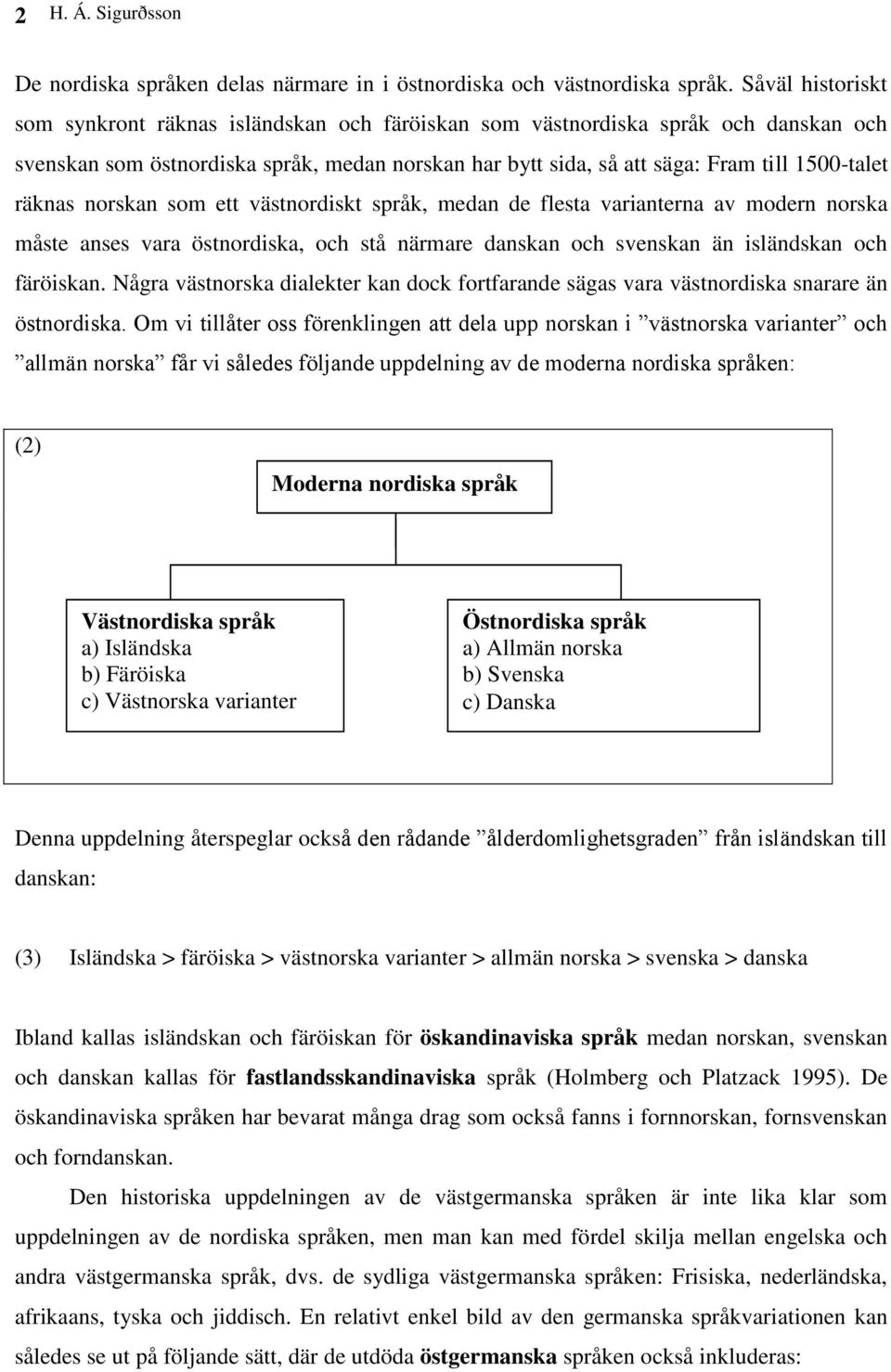 räknas norskan som ett västnordiskt språk, medan de flesta varianterna av modern norska måste anses vara östnordiska, och stå närmare danskan och svenskan än isländskan och färöiskan.