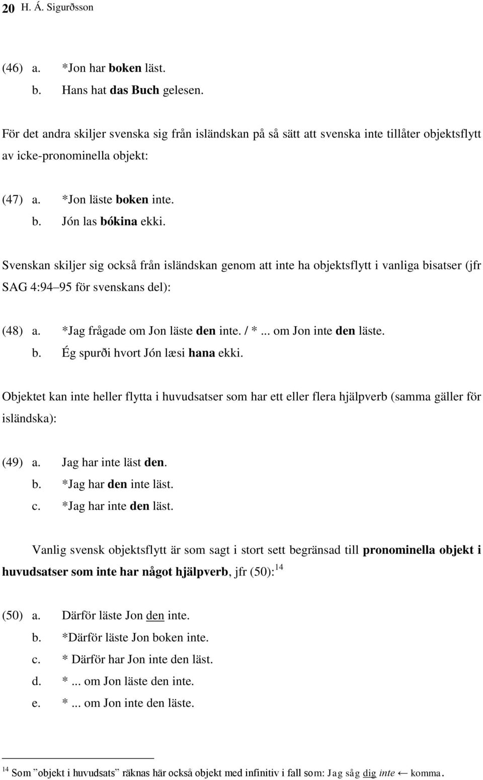 Svenskan skiljer sig också från isländskan genom att inte ha objektsflytt i vanliga bisatser (jfr SAG 4:94 95 för svenskans del): (48) a. *Jag frågade om Jon läste den inte. / *.