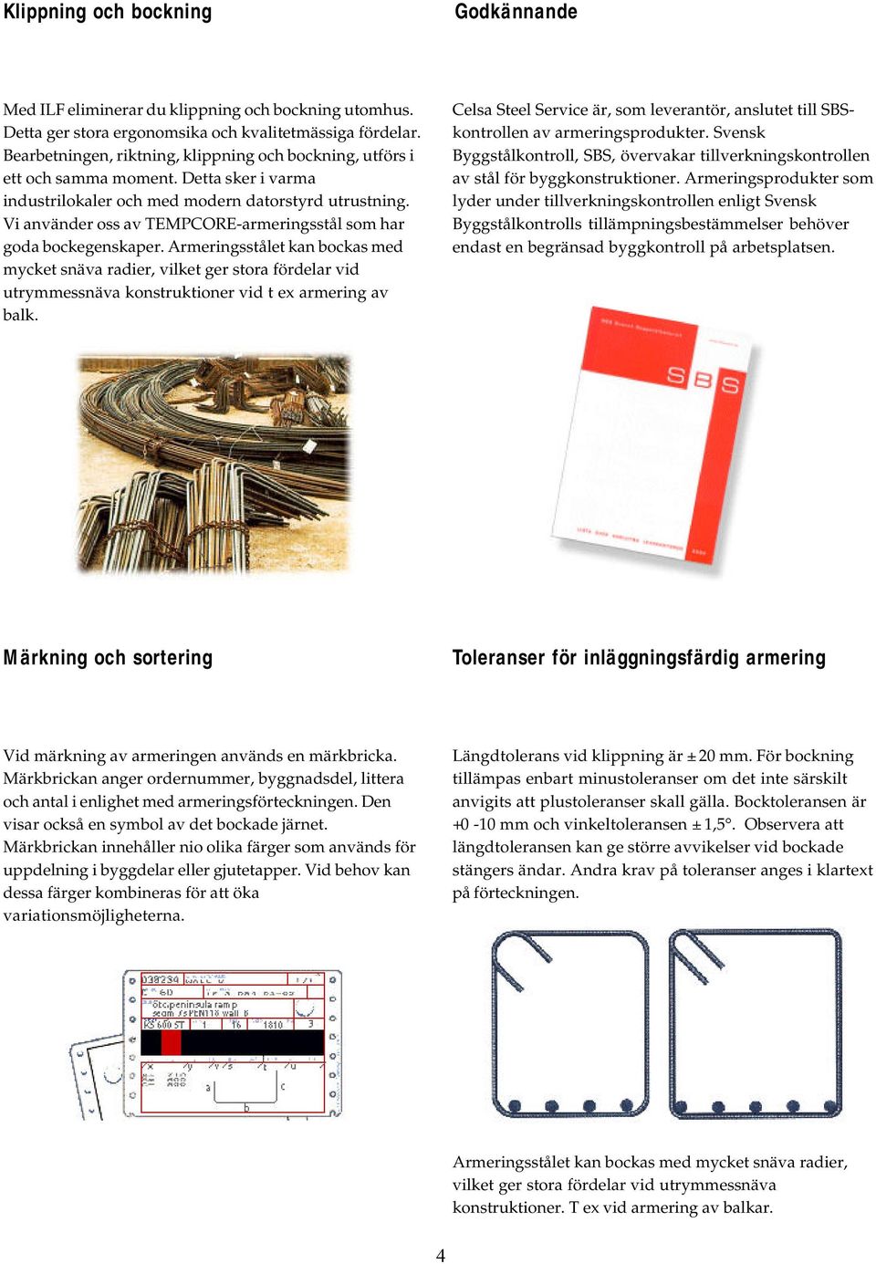 Vi använder oss av TEMPCOREarmeringsstål som har goda bockegenskaper.