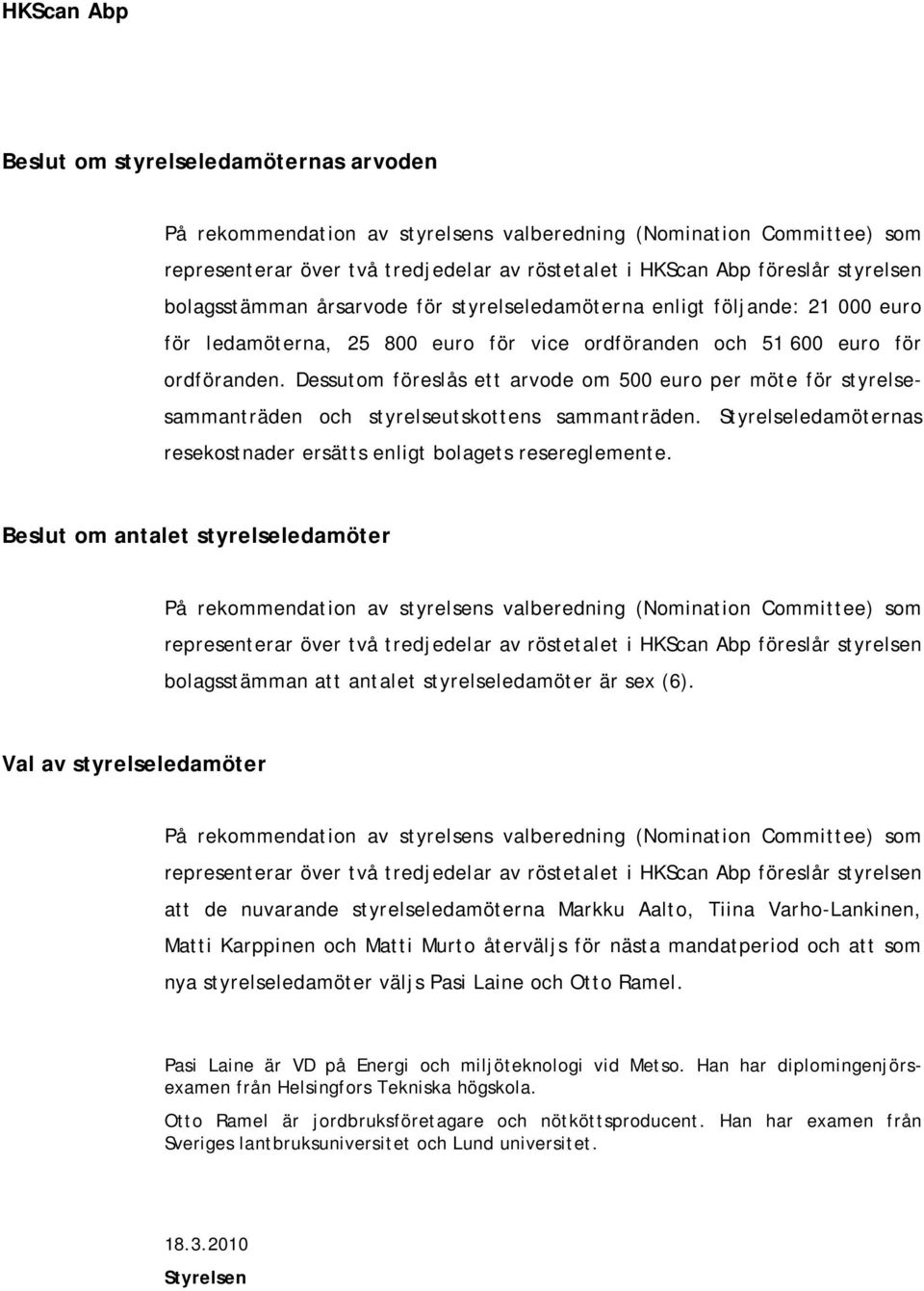 Dessutom föreslås ett arvode om 500 euro per möte för styrelsesammanträden och styrelseutskottens sammanträden. Styrelseledamöternas resekostnader ersätts enligt bolagets resereglemente.