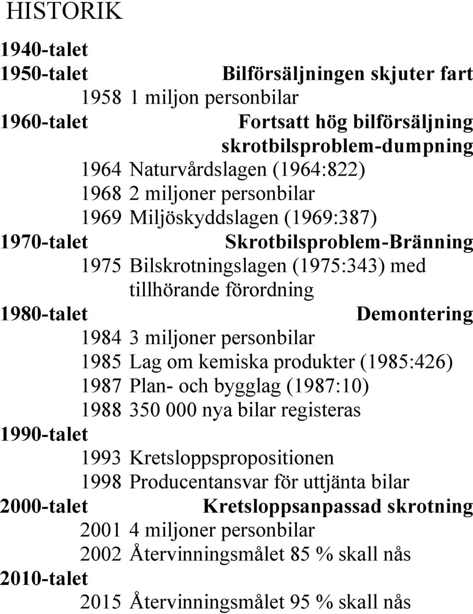 1984 3 miljoner personbilar 1985 Lag om kemiska produkter (1985:426) 1987 Plan- och bygglag (1987:10) 1988 350 000 nya bilar registeras 1990-talet 1993 Kretsloppspropositionen 1998