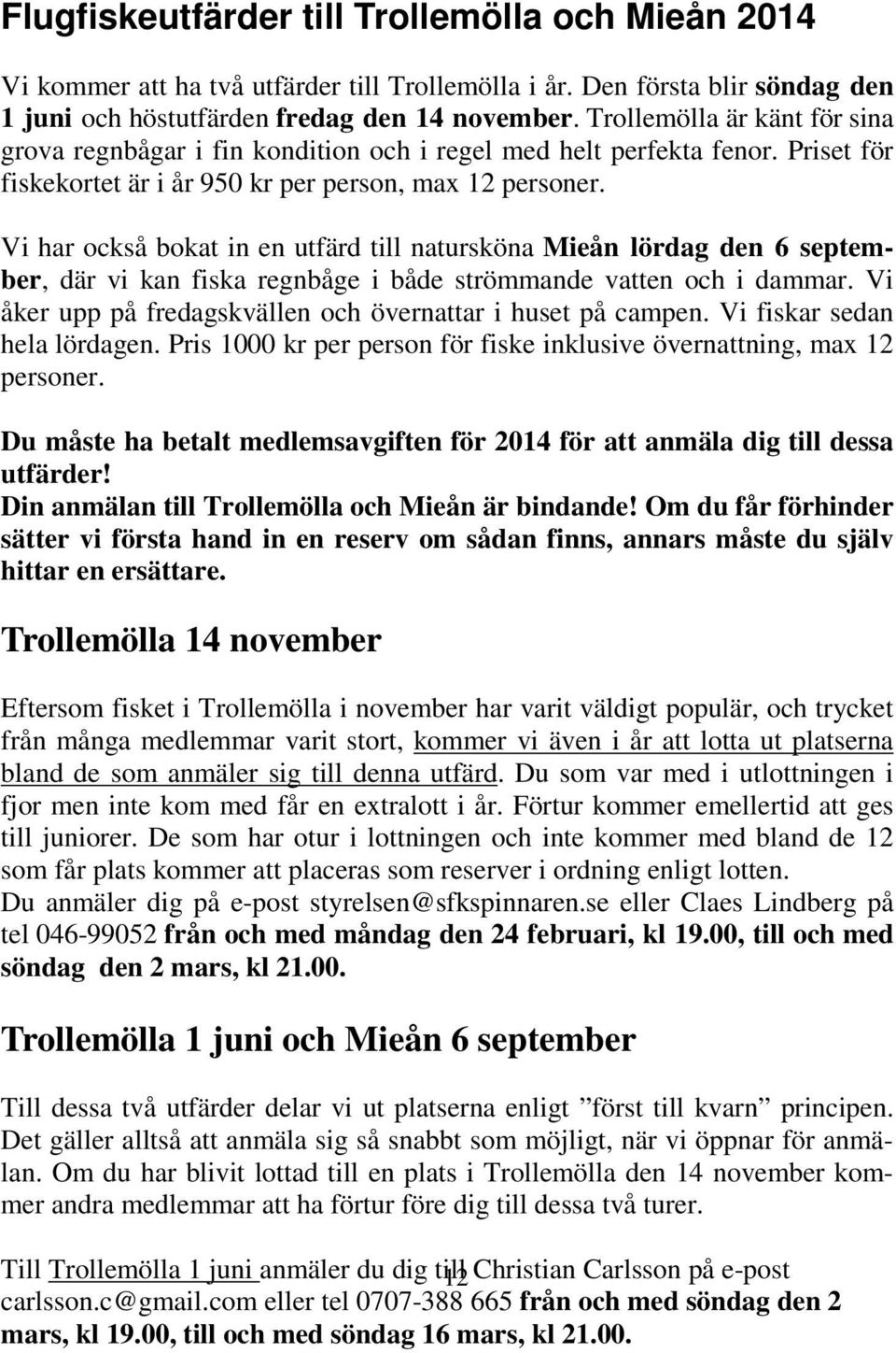 Vi har också bokat in en utfärd till natursköna Mieån lördag den 6 september, där vi kan fiska regnbåge i både strömmande vatten och i dammar.