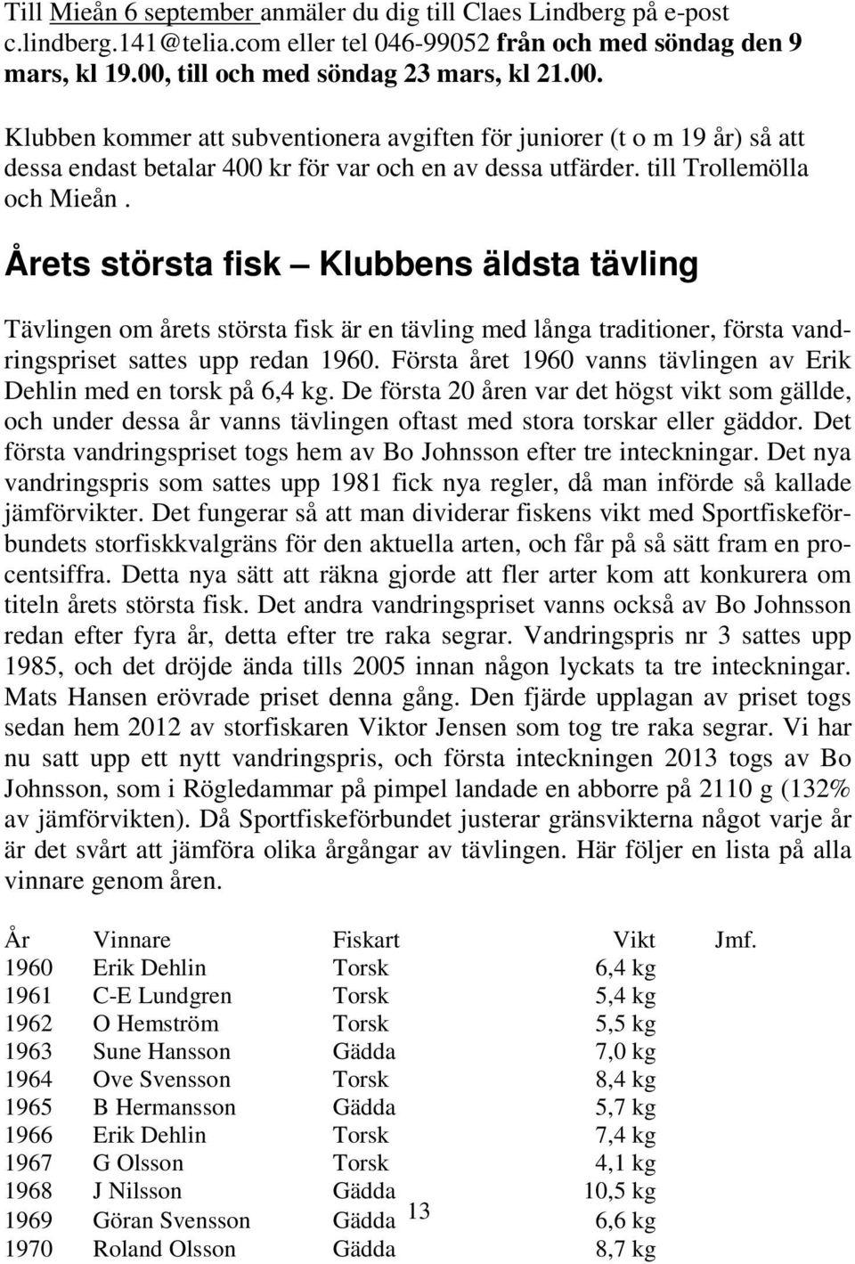 till Trollemölla och Mieån. Årets största fisk Klubbens äldsta tävling Tävlingen om årets största fisk är en tävling med långa traditioner, första vandringspriset sattes upp redan 1960.