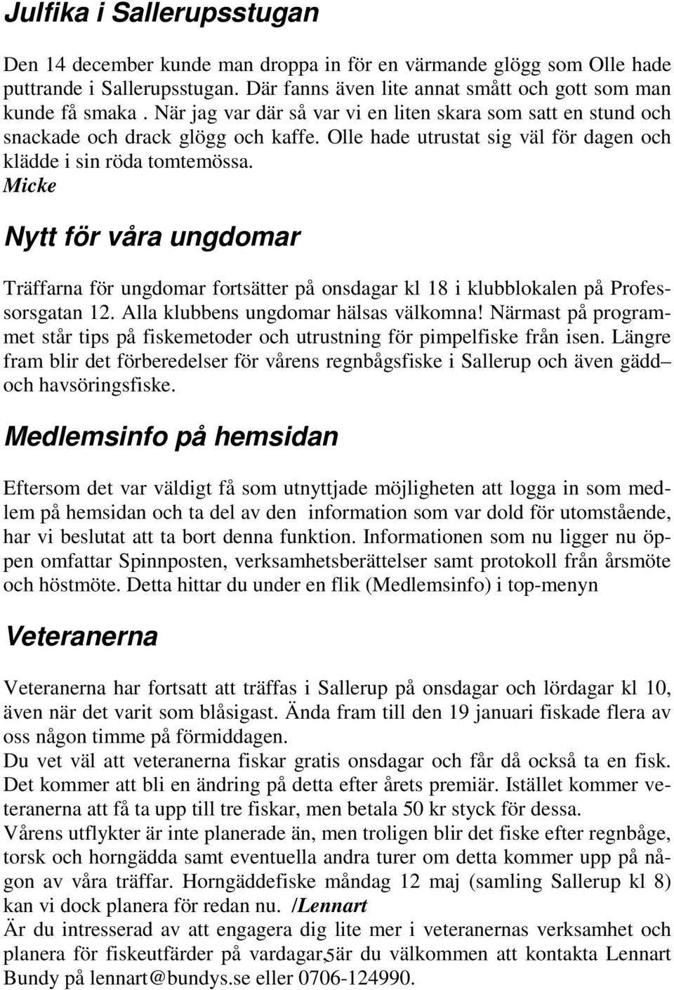 Micke Nytt för våra ungdomar Träffarna för ungdomar fortsätter på onsdagar kl 18 i klubblokalen på Professorsgatan 12. Alla klubbens ungdomar hälsas välkomna!