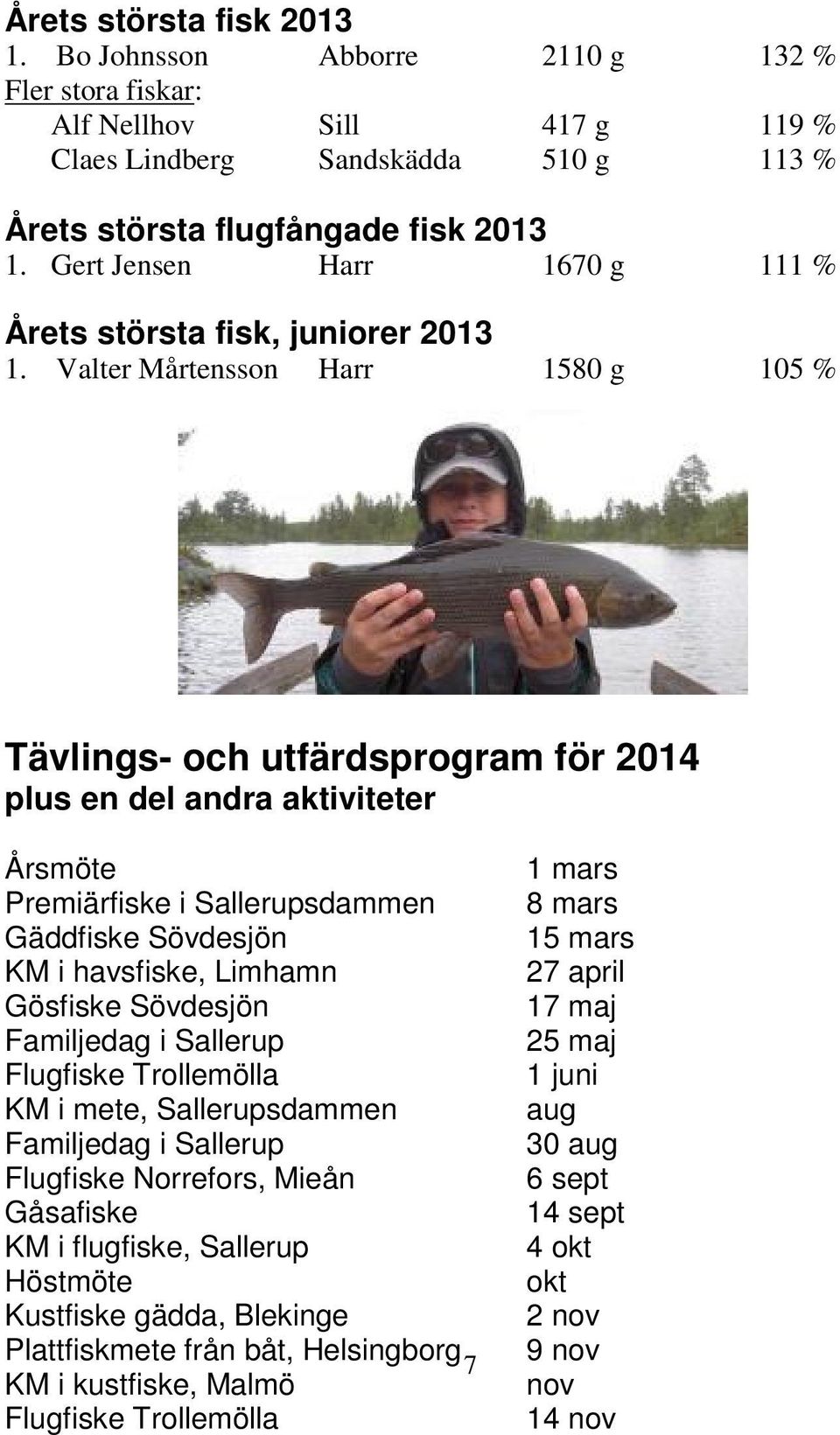 Valter Mårtensson Harr 1580 g 105 % Tävlings- och utfärdsprogram för 2014 plus en del andra aktiviteter Årsmöte Premiärfiske i Sallerupsdammen Gäddfiske Sövdesjön KM i havsfiske, Limhamn Gösfiske