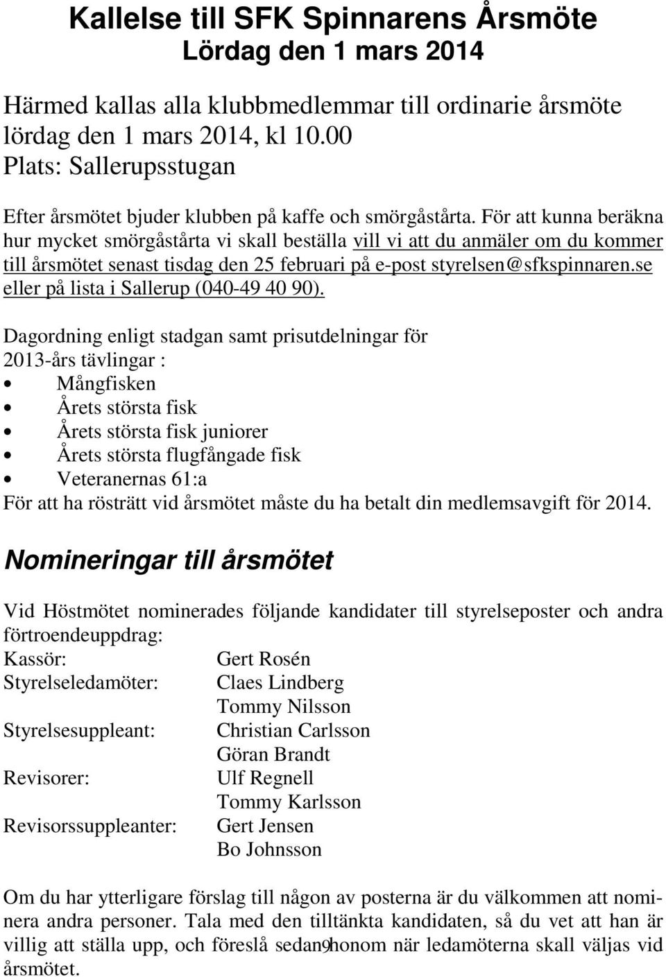 För att kunna beräkna hur mycket smörgåstårta vi skall beställa vill vi att du anmäler om du kommer till årsmötet senast tisdag den 25 februari på e-post styrelsen@sfkspinnaren.