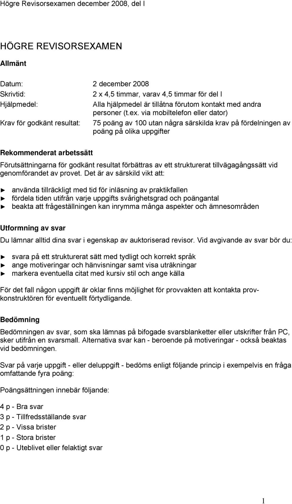 via mobiltelefon eller dator) Krav för godkänt resultat: 75 poäng av 100 utan några särskilda krav på fördelningen av poäng på olika uppgifter Rekommenderat arbetssätt Förutsättningarna för godkänt