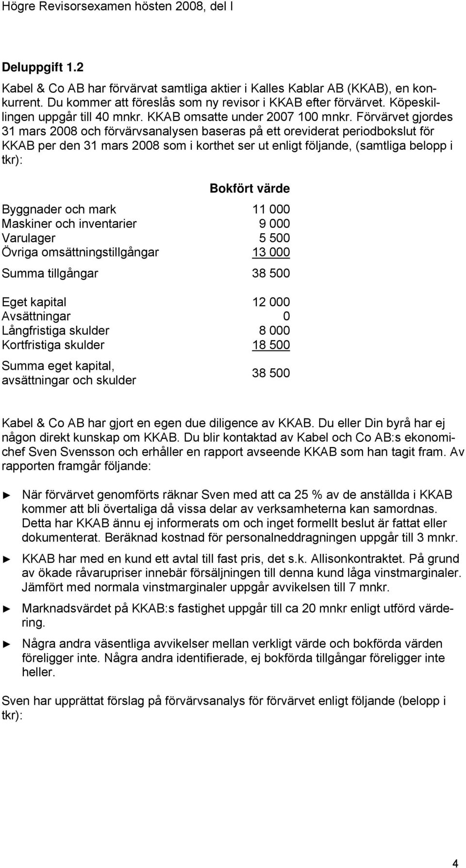 Förvärvet gjordes 31 mars 2008 och förvärvsanalysen baseras på ett oreviderat periodbokslut för KKAB per den 31 mars 2008 som i korthet ser ut enligt följande, (samtliga belopp i tkr): Bokfört värde