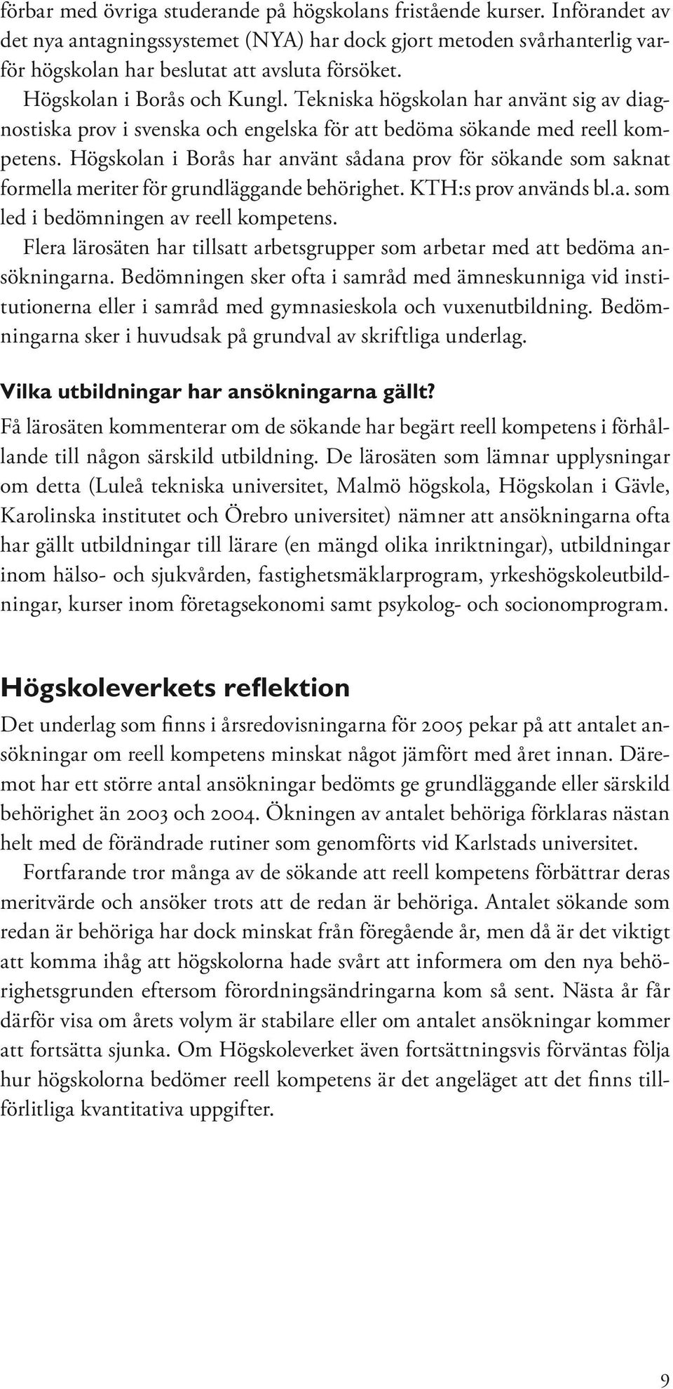 Högskolan i Borås har använt sådana prov för sökande som saknat formella meriter för grundläggande behörighet. KTH:s prov används bl.a. som led i bedömningen av reell kompetens.