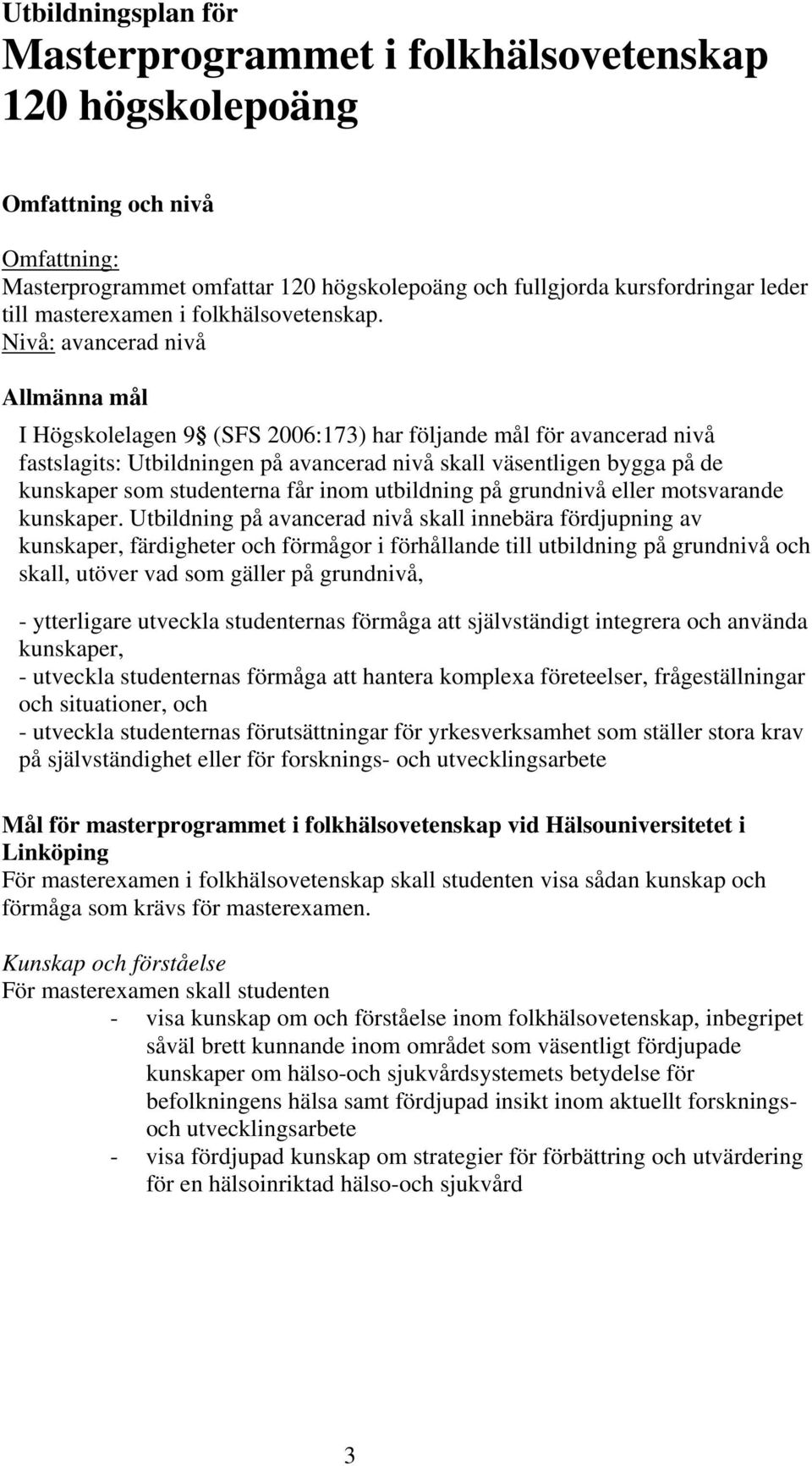 Nivå: avancerad nivå Allmänna mål I Högskolelagen 9 (SFS 2006:173) har följande mål för avancerad nivå fastslagits: Utbildningen på avancerad nivå skall väsentligen bygga på de kunskaper som