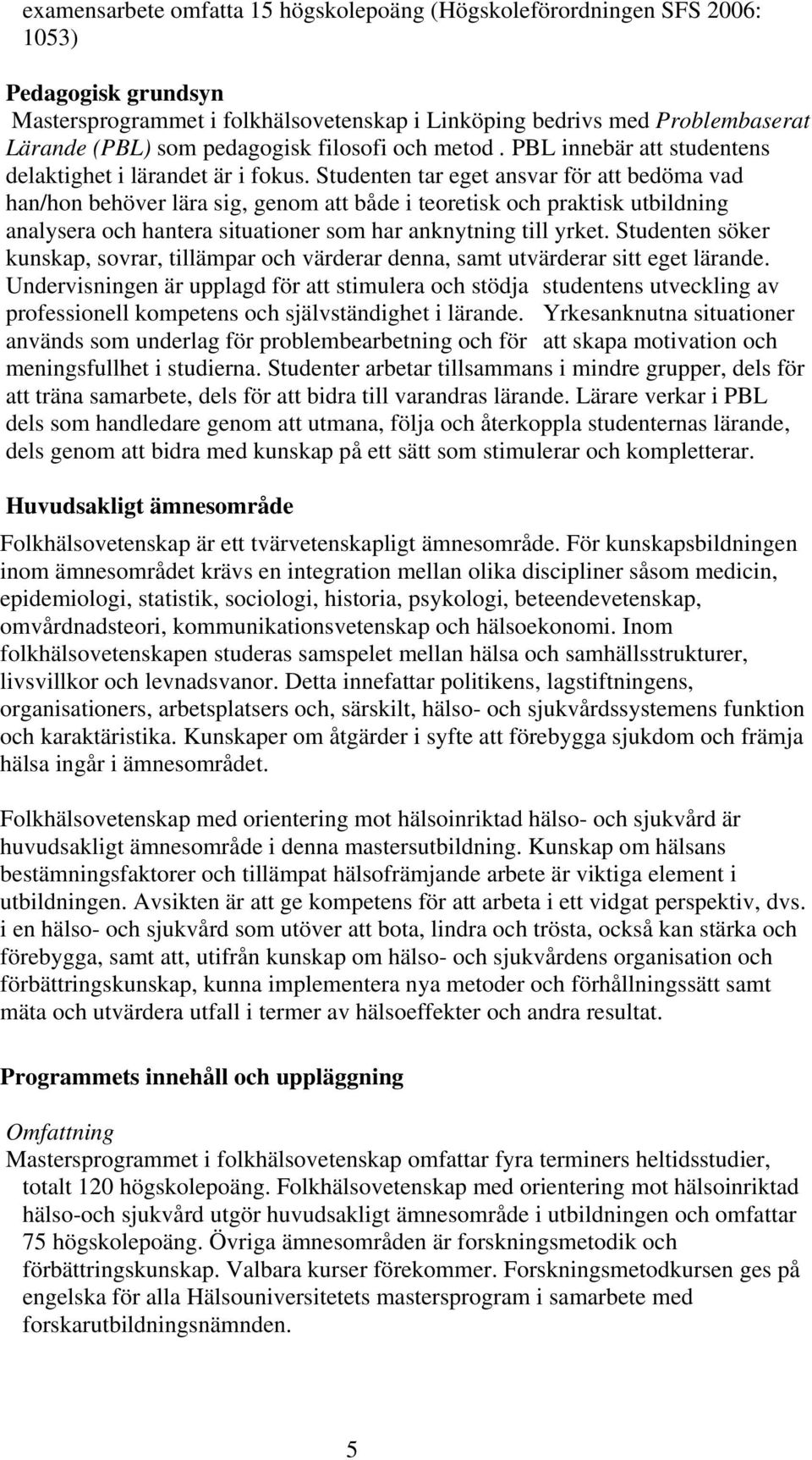 Studenten tar eget ansvar för att bedöma vad han/hon behöver lära sig, genom att både i teoretisk och praktisk utbildning analysera och hantera situationer som har anknytning till yrket.