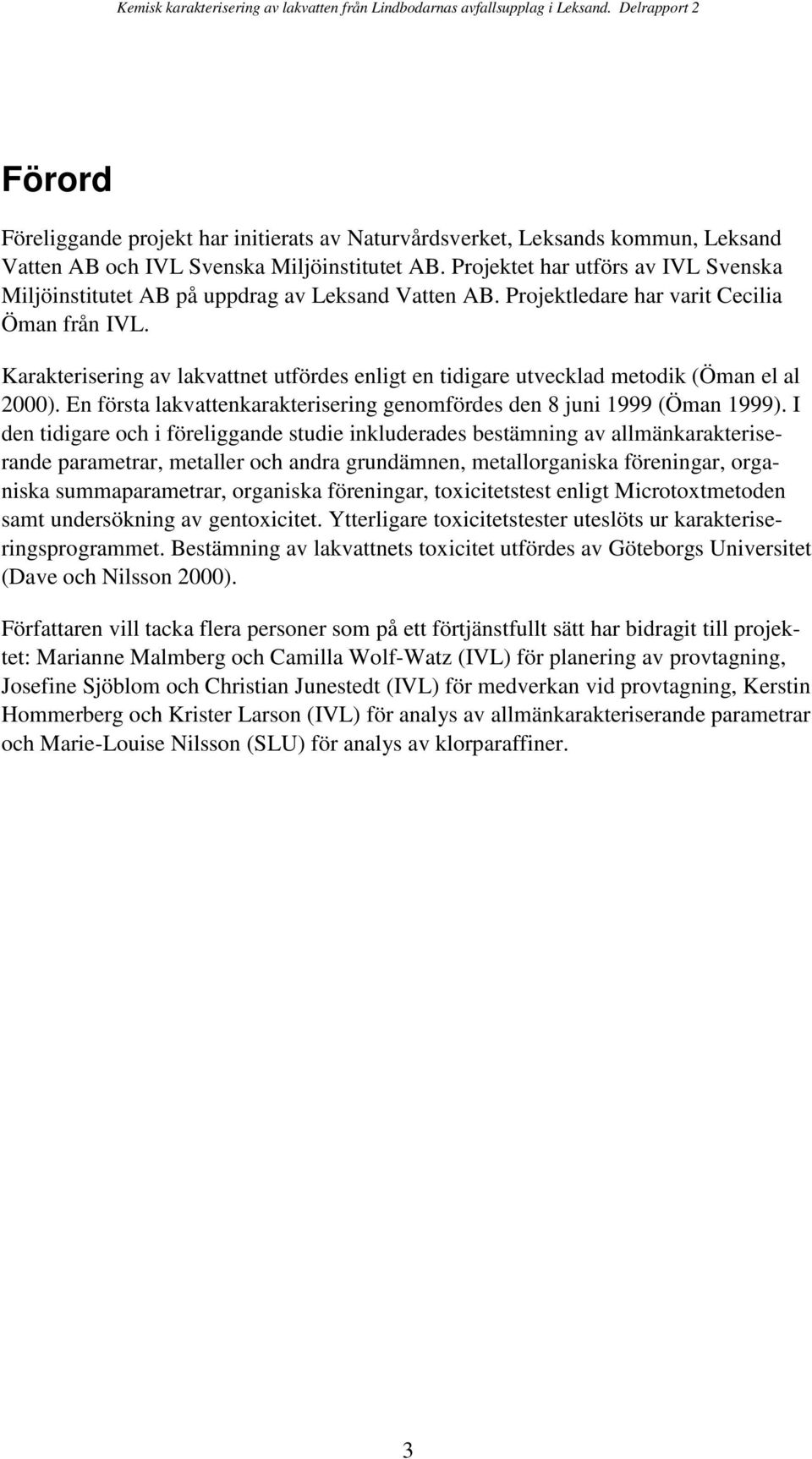 Karakterisering av lakvattnet utfördes enligt en tidigare utvecklad metodik (Öman el al 2000). En första lakvattenkarakterisering genomfördes den 8 juni 1999 (Öman 1999).