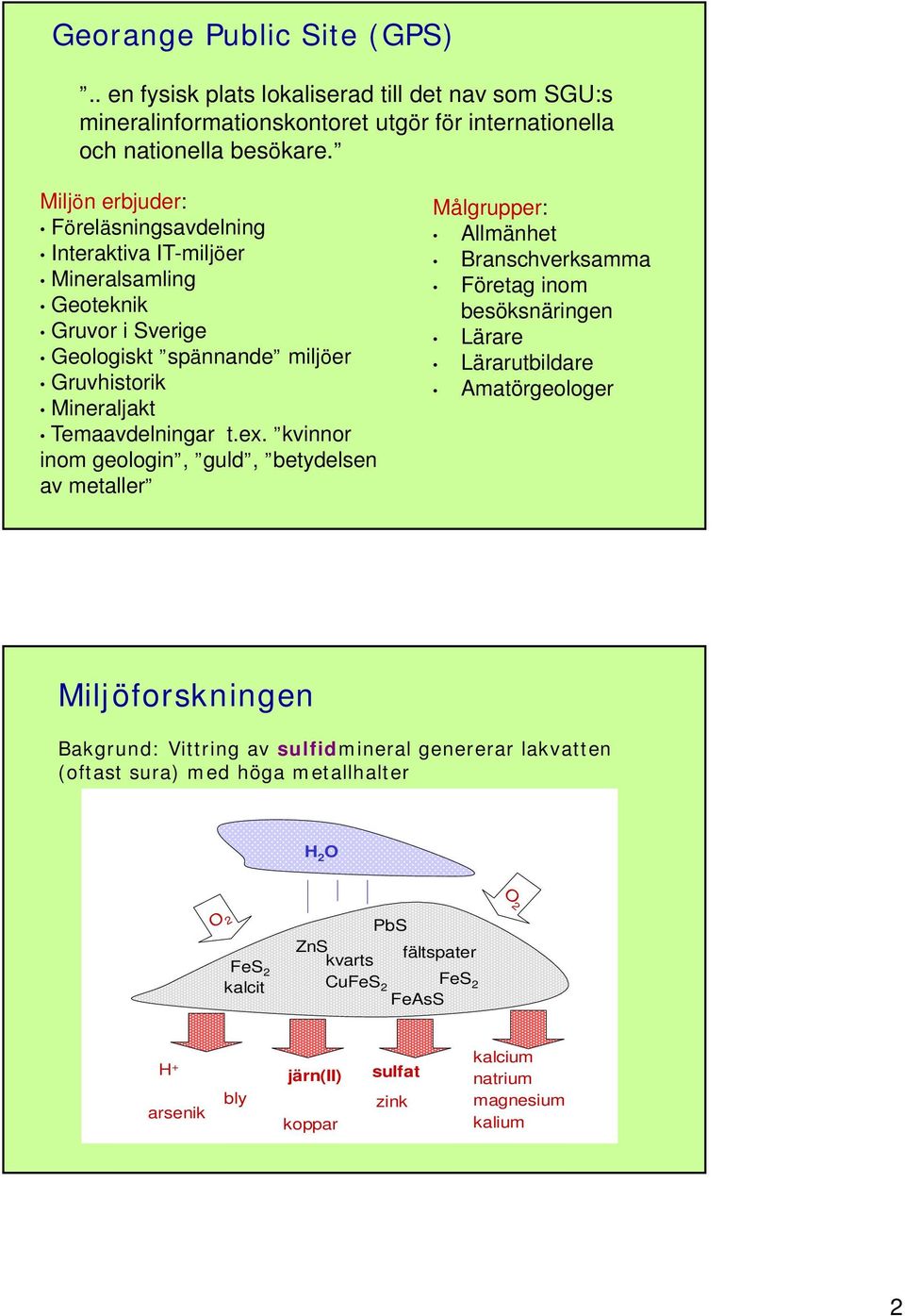 kvinnor inom geologin, guld, betydelsen av metaller Målgrupper: Allmänhet Branschverksamma Företag inom besöksnäringen Lärare Lärarutbildare Amatörgeologer Miljöforskningen Bakgrund: