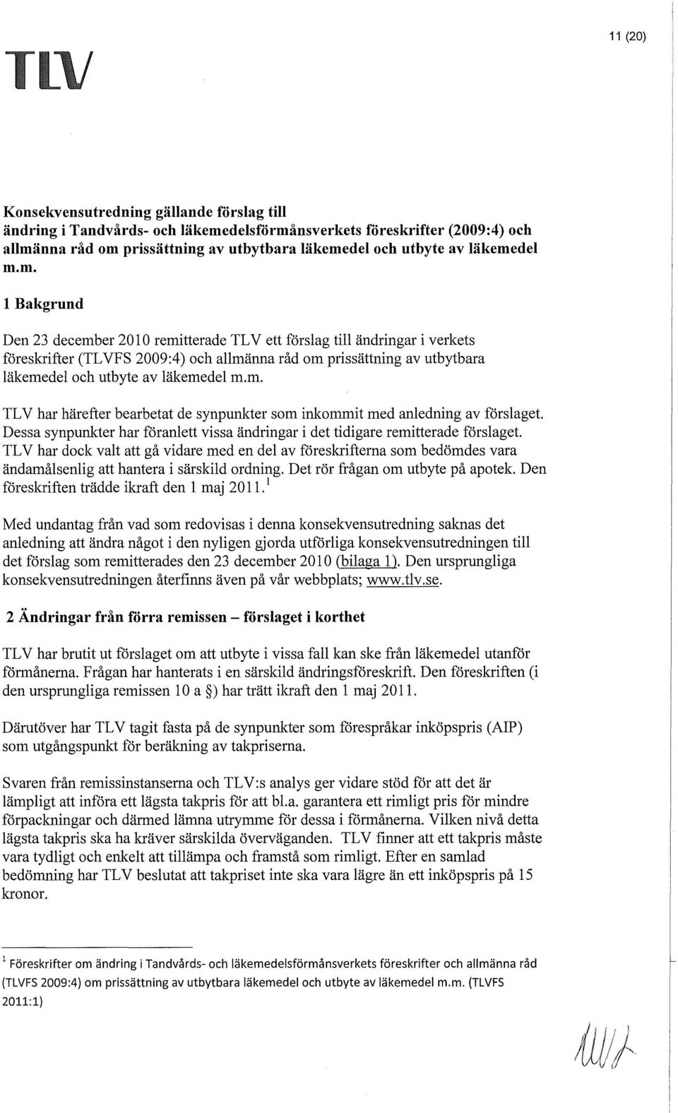 del m.m. 1 Bakgrund Den 23 december 2010 remitterade TL V ett förslag till ändringar i verkets föreslaifter (TLVFS 2009:4) och allmänna råd om prissättning av utbytbara del och utbyte av del m.m. TL V har härefter bearbetat de synpunkter som inkommit med anledning av förslaget.