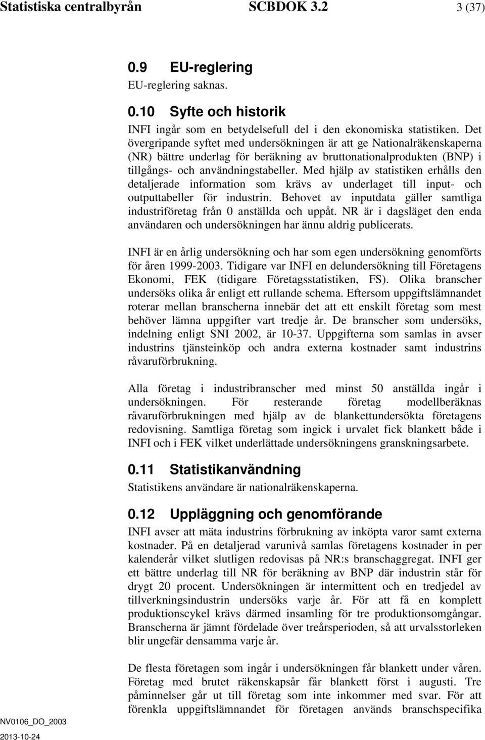 Med hälp av statstken erhålls den detalerade nformaton som krävs av underlaget tll nput- och outputtabeller för ndustrn. Behovet av nputdata gäller samtlga ndustrföretag från 0 anställda och uppåt.