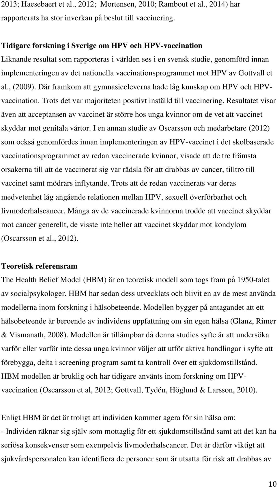 mot HPV av Gottvall et al., (2009). Där framkom att gymnasieeleverna hade låg kunskap om HPV och HPVvaccination. Trots det var majoriteten positivt inställd till vaccinering.