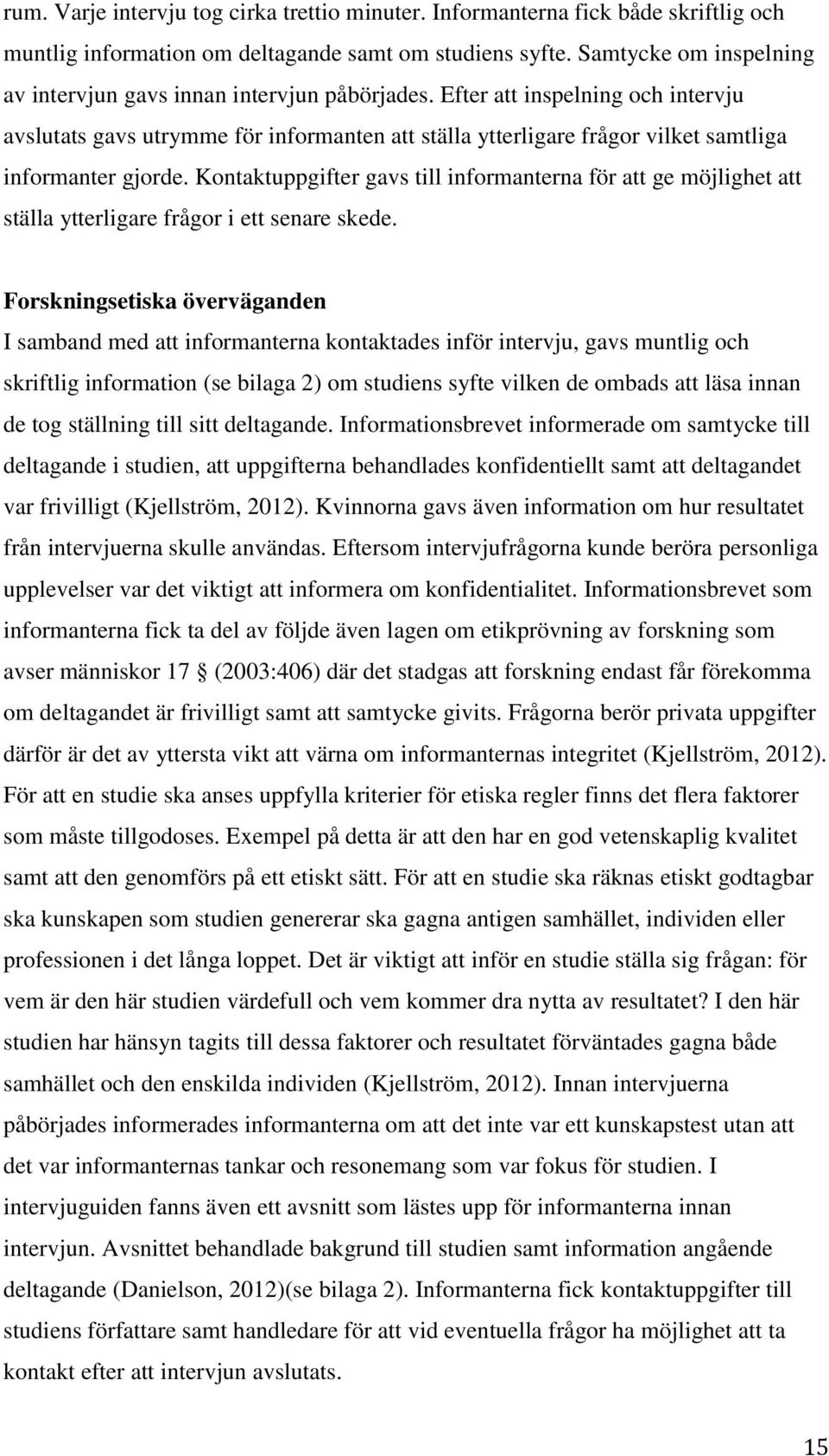 Efter att inspelning och intervju avslutats gavs utrymme för informanten att ställa ytterligare frågor vilket samtliga informanter gjorde.