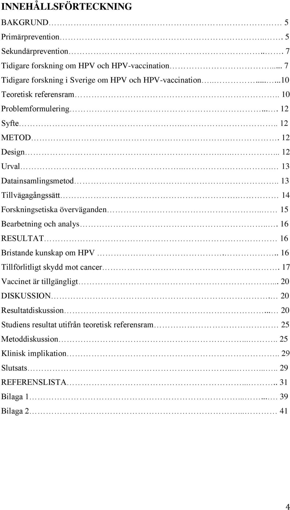 14 Forskningsetiska överväganden.. 15 Bearbetning och analys... 16 RESULTAT 16 Bristande kunskap om HPV... 16 Tillförlitligt skydd mot cancer. 17 Vaccinet är tillgängligt.