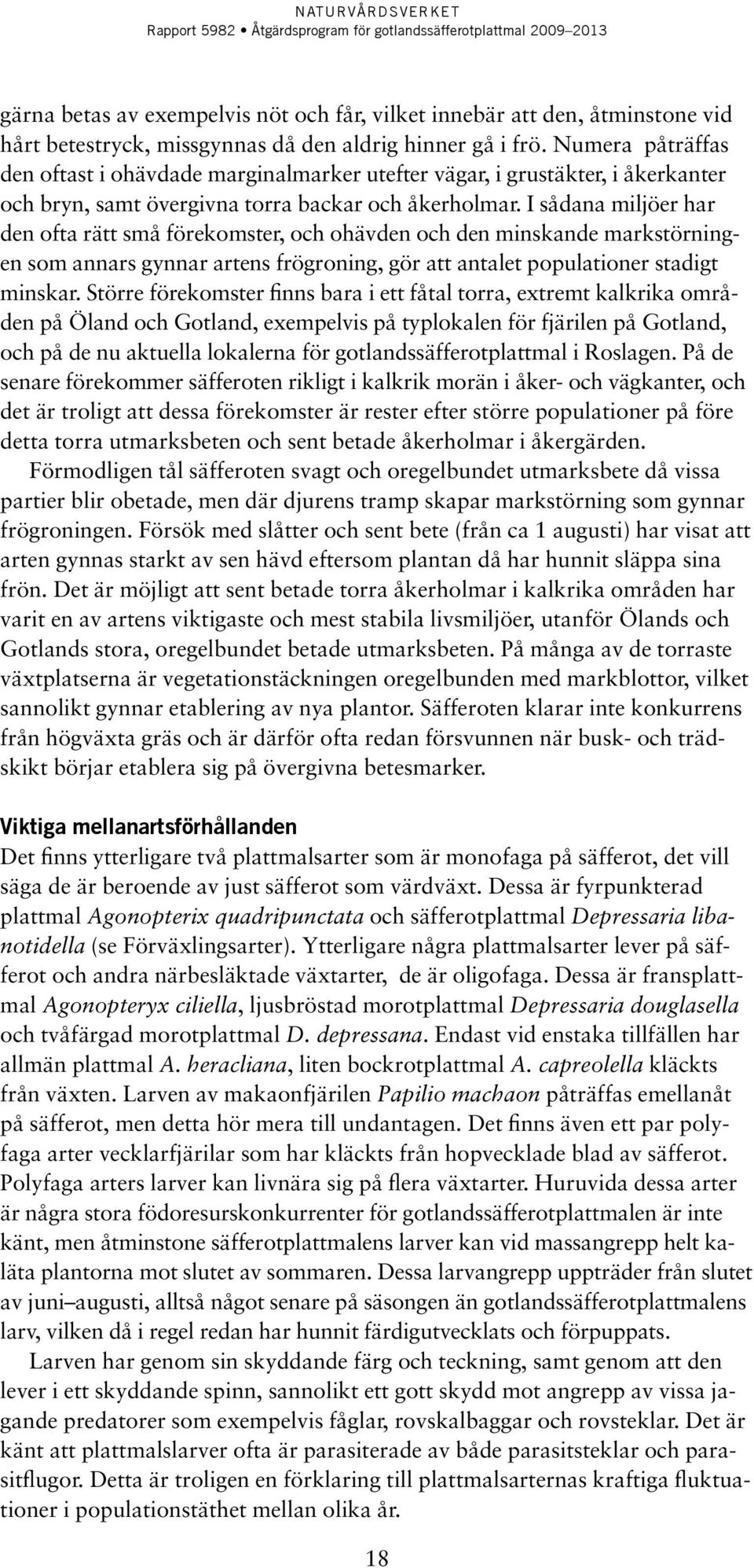 I sådana miljöer har den ofta rätt små förekomster, och ohävden och den minskande markstörningen som annars gynnar artens frögroning, gör att antalet populationer stadigt minskar.