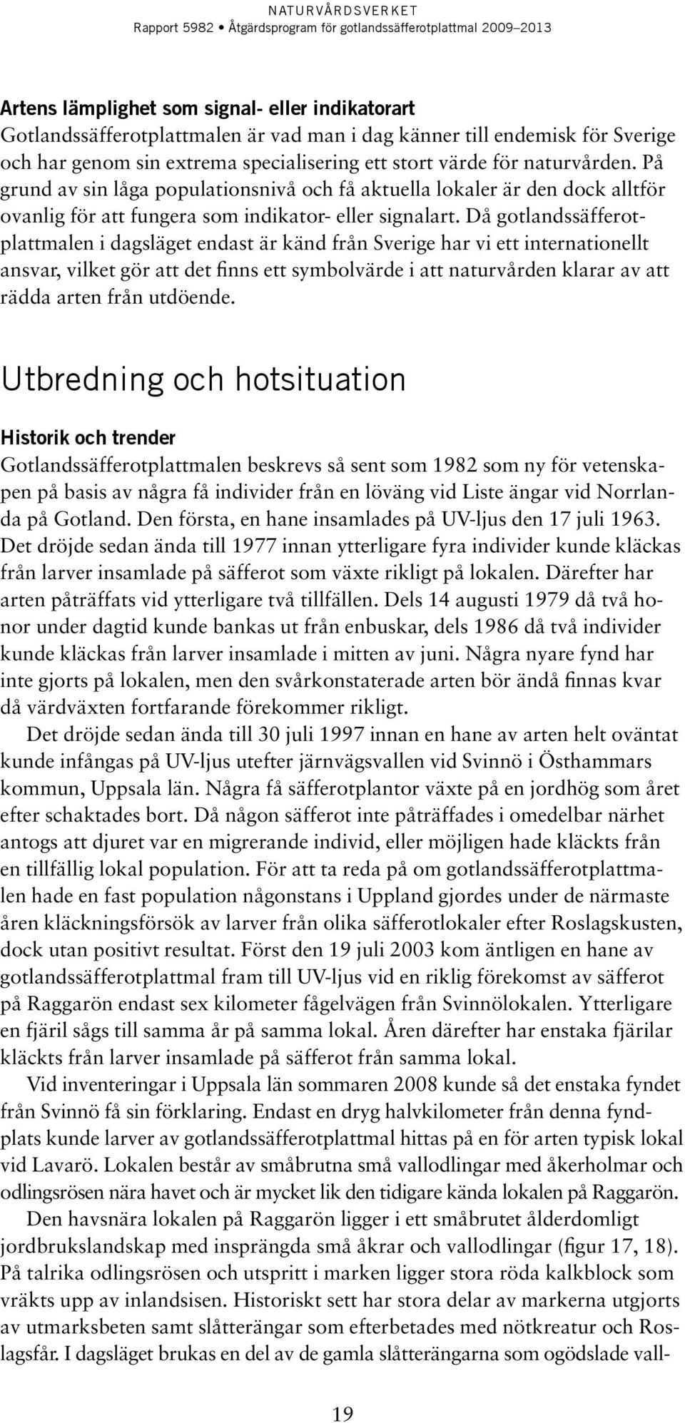 Då gotlandssäfferotplattmalen i dagsläget endast är känd från Sverige har vi ett internationellt ansvar, vilket gör att det finns ett symbolvärde i att naturvården klarar av att rädda arten från