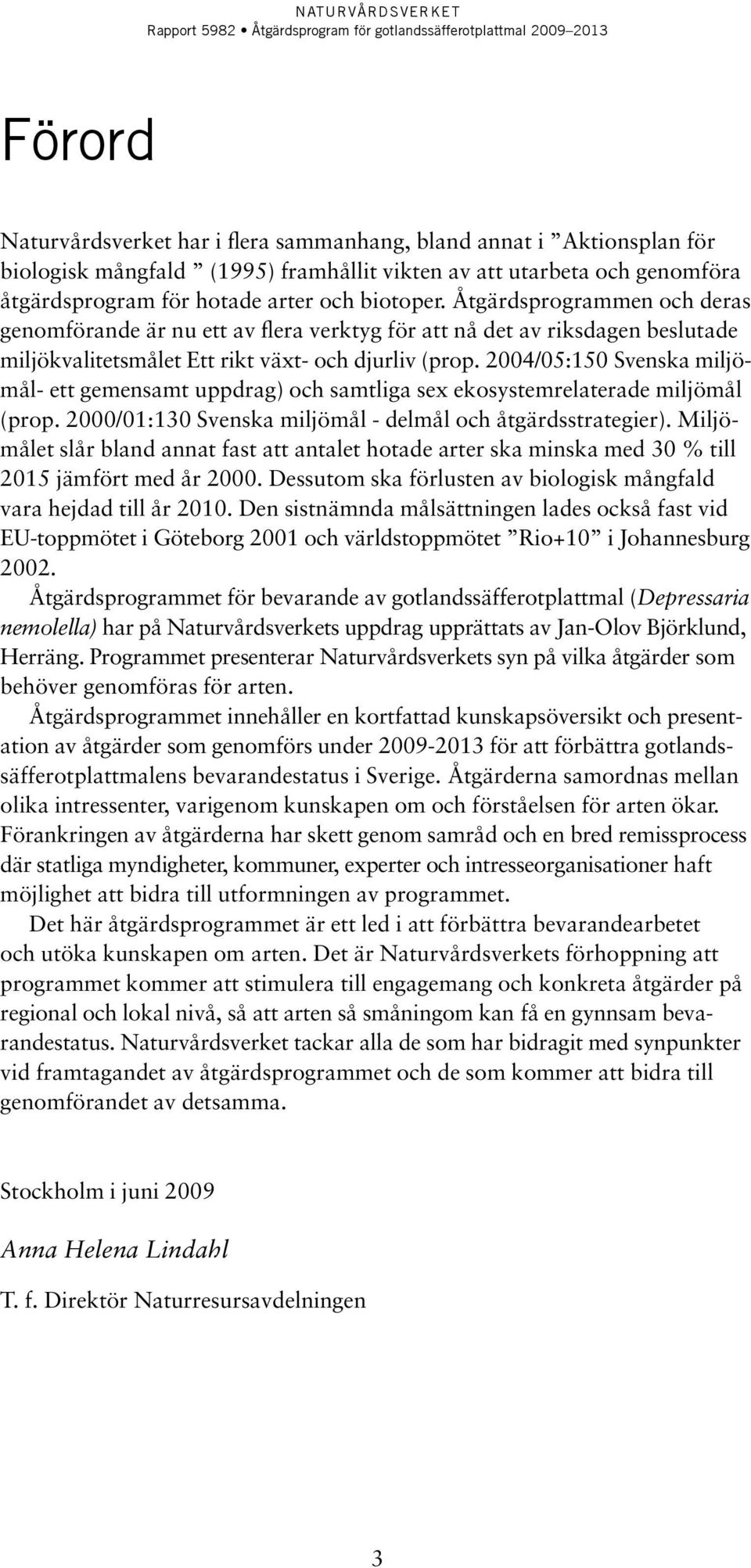 2004/05:150 Svenska miljömål- ett gemensamt uppdrag) och samtliga sex ekosystemrelaterade miljömål (prop. 2000/01:130 Svenska miljömål - delmål och åtgärdsstrategier).