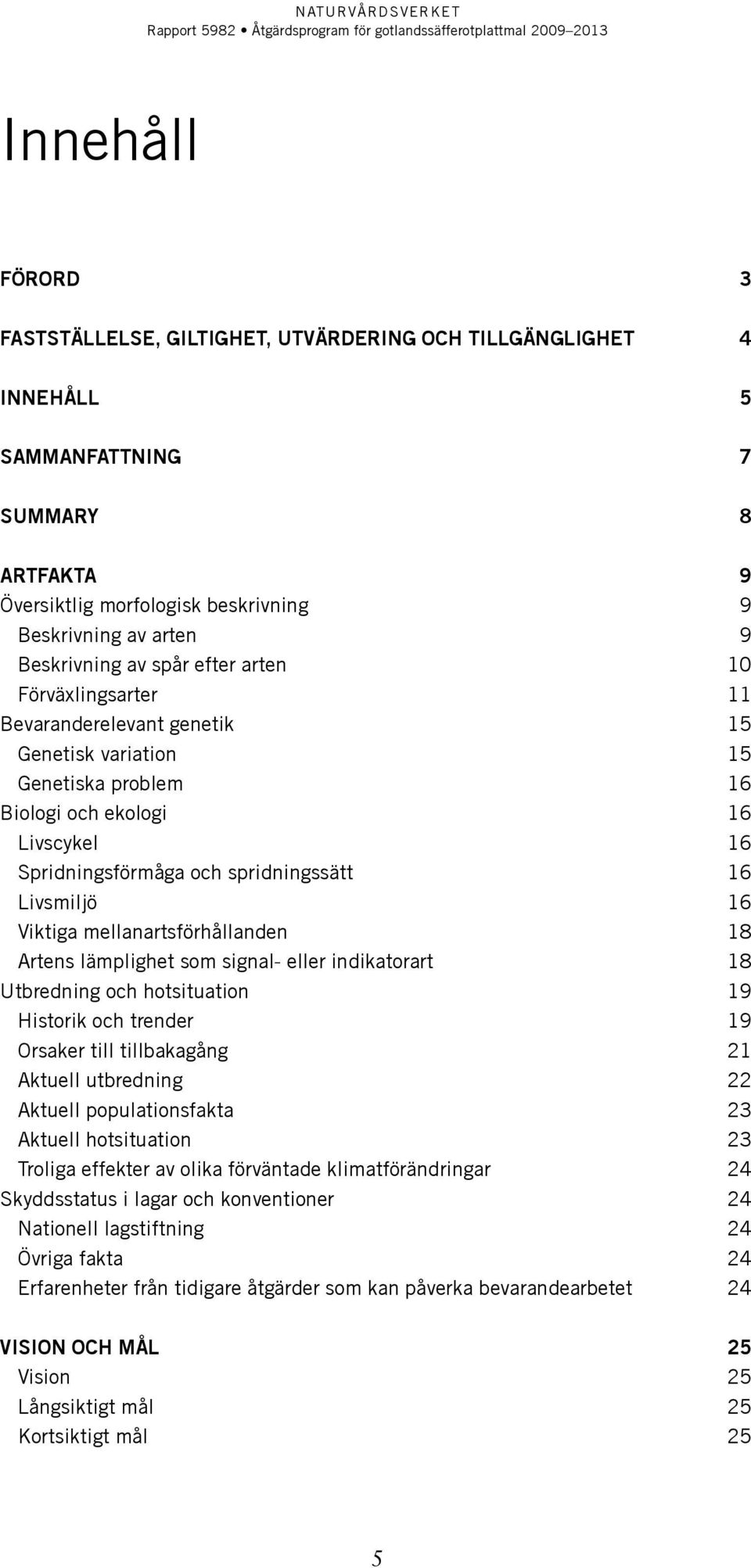 Livsmiljö 16 Viktiga mellanartsförhållanden 18 Artens lämplighet som signal- eller indikatorart 18 Utbredning och hotsituation 19 Historik och trender 19 Orsaker till tillbakagång 21 Aktuell