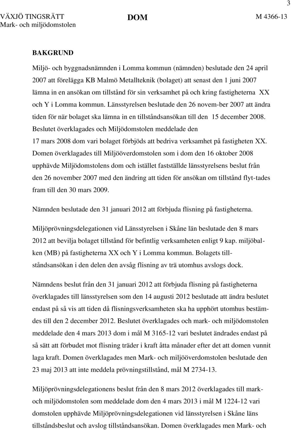 Länsstyrelsen beslutade den 26 novem-ber 2007 att ändra tiden för när bolaget ska lämna in en tillståndsansökan till den 15 december 2008.